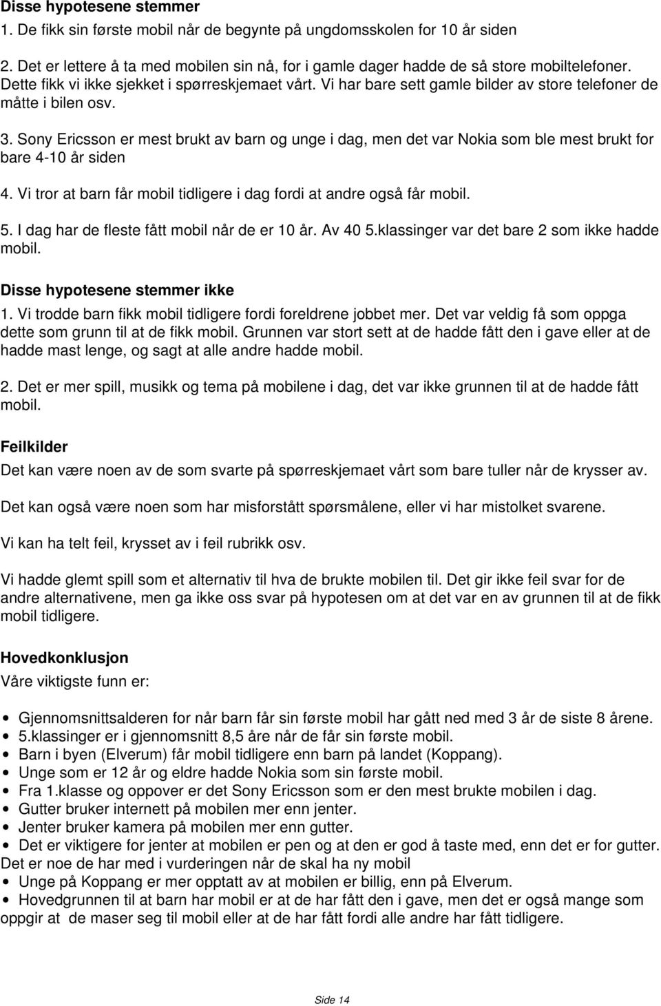 Sony Ericsson er mest brukt av barn og unge i dag, men det var Nokia som ble mest brukt for bare 4-10 år siden 4. Vi tror at barn får mobil tidligere i dag fordi at andre også får mobil. 5.