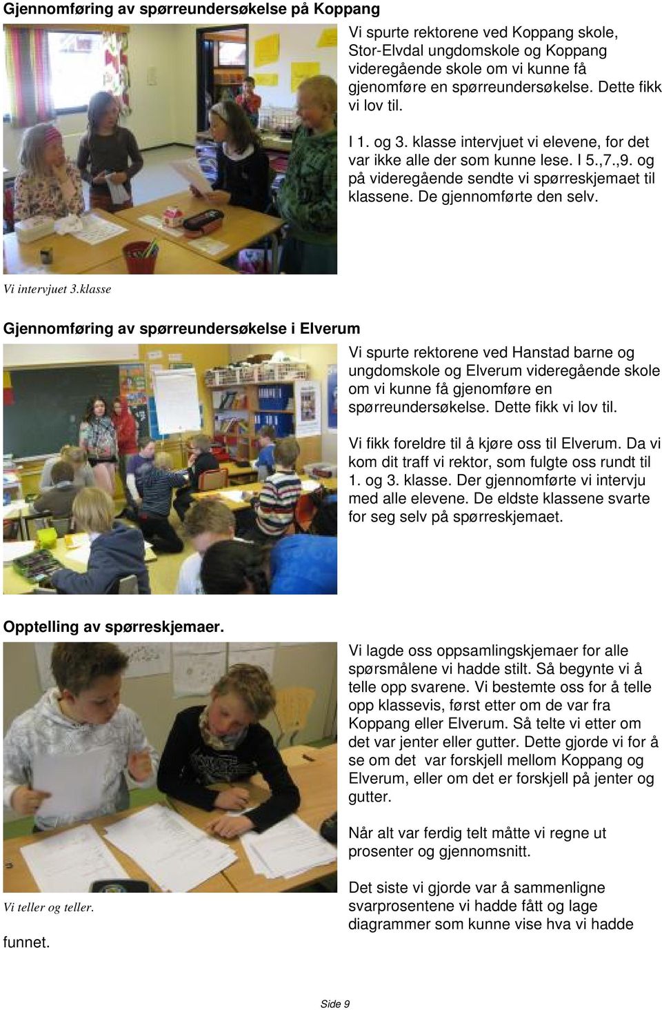 Vi intervjuet 3.klasse Gjennomføring av spørreundersøkelse i Elverum Vi spurte rektorene ved Hanstad barne og ungdomskole og Elverum videregående skole om vi kunne få gjenomføre en spørreundersøkelse.