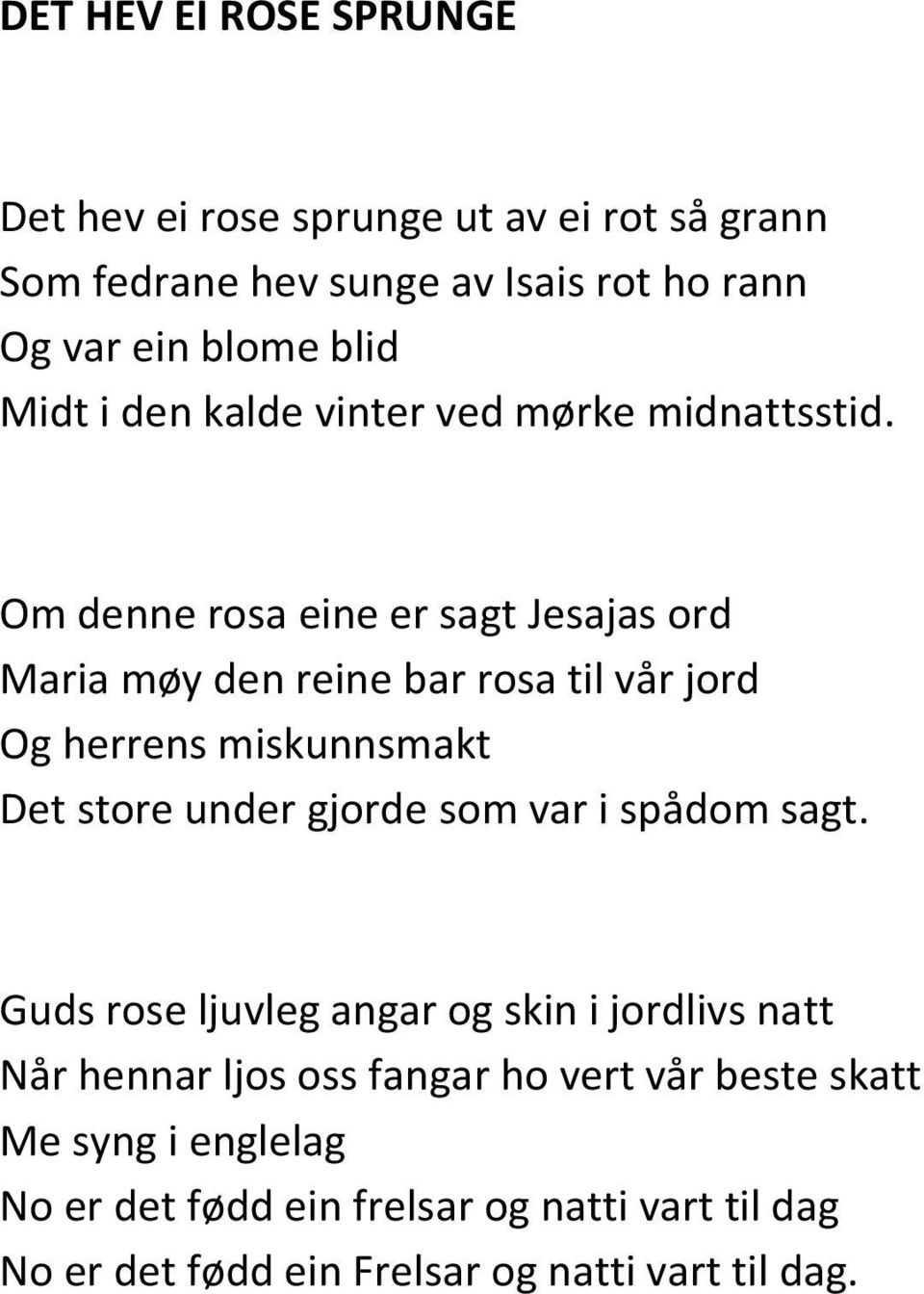 Om denne rosa eine er sagt Jesajas ord Maria møy den reine bar rosa til vår jord Og herrens miskunnsmakt Det store under gjorde som var i