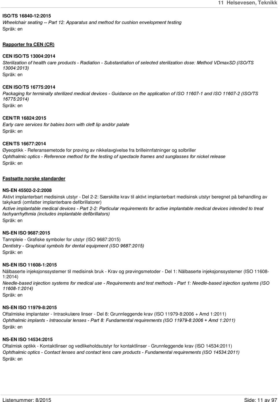 the application of ISO 11607-1 and ISO 11607-2 (ISO/TS 16775:2014) CEN/TR 16824:2015 Early care services for babies born with cleft lip and/or palate CEN/TS 16677:2014 Øyeoptikk - Referansemetode for