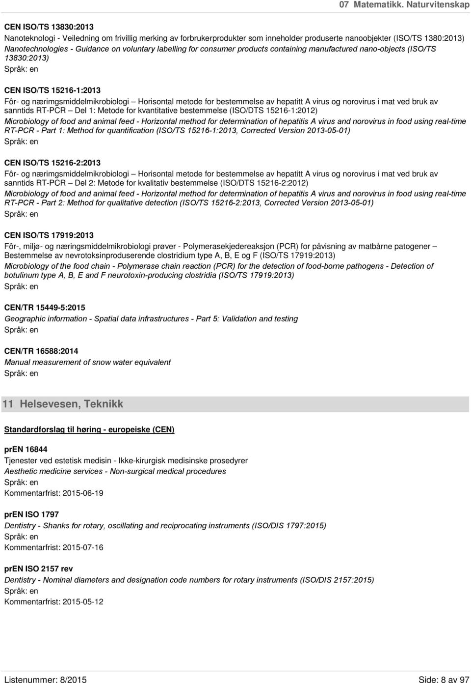 voluntary labelling for consumer products containing manufactured nano-objects (ISO/TS 13830:2013) CEN ISO/TS 15216-1:2013 Fôr- og nærimgsmiddelmikrobiologi Horisontal metode for bestemmelse av