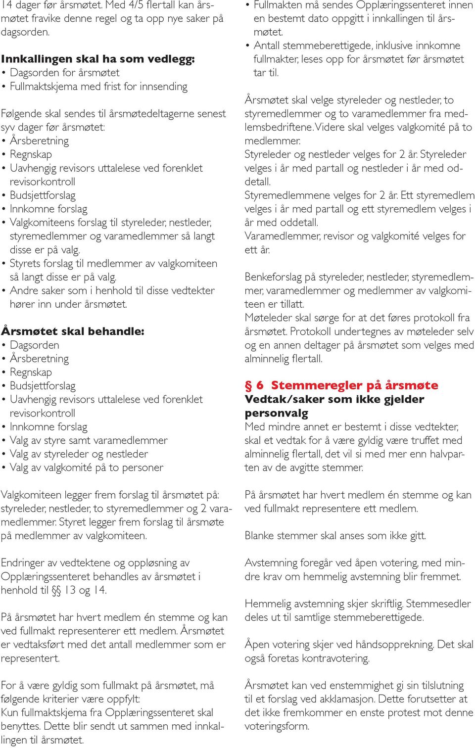 Uavhengig revisors uttalelese ved forenklet revisorkontroll Budsjettforslag Innkomne forslag Valgkomiteens forslag til styreleder, nestleder, styremedlemmer og varamedlemmer så langt disse er på valg.