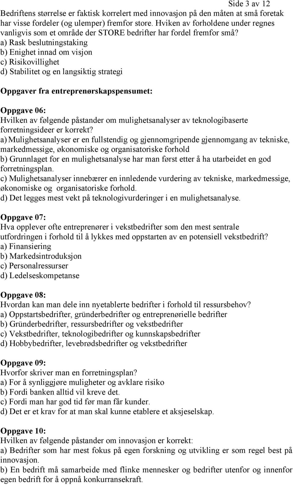 a) Rask beslutningstaking b) Enighet innad om visjon c) Risikovillighet d) Stabilitet og en langsiktig strategi Oppgaver fra entreprenørskapspensumet: Oppgave 06: Hvilken av følgende påstander om