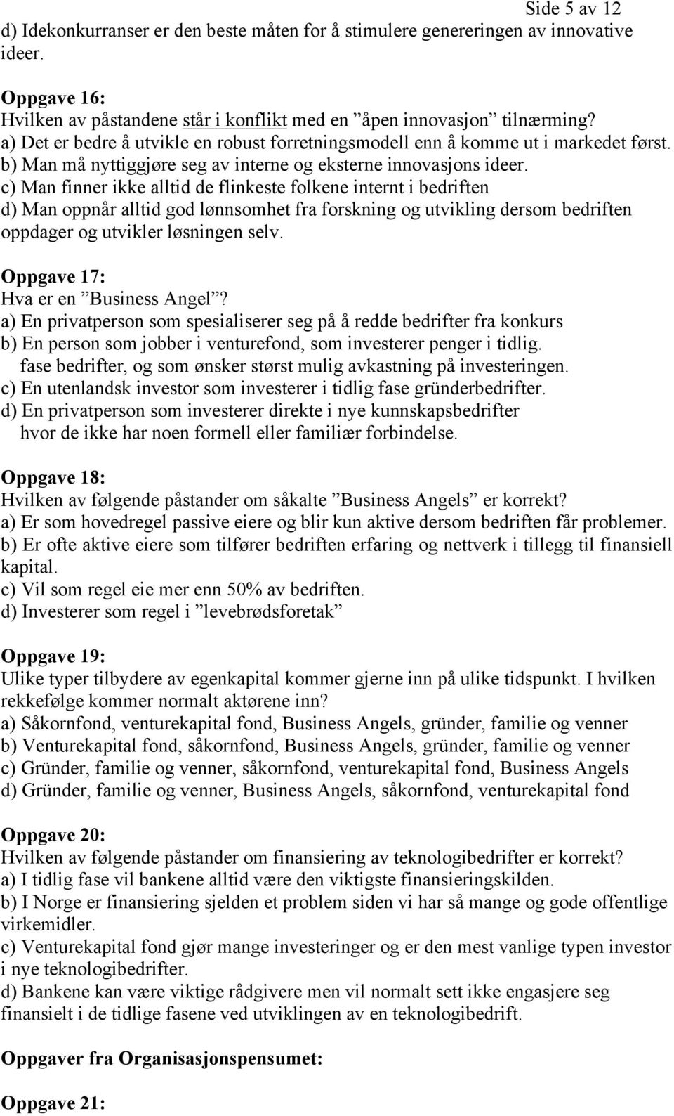 c) Man finner ikke alltid de flinkeste folkene internt i bedriften d) Man oppnår alltid god lønnsomhet fra forskning og utvikling dersom bedriften oppdager og utvikler løsningen selv.