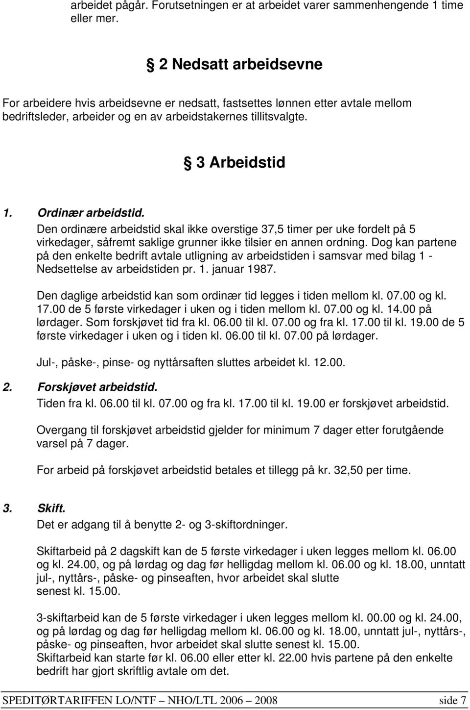 Ordinær arbeidstid. Den ordinære arbeidstid skal ikke overstige 37,5 timer per uke fordelt på 5 virkedager, såfremt saklige grunner ikke tilsier en annen ordning.