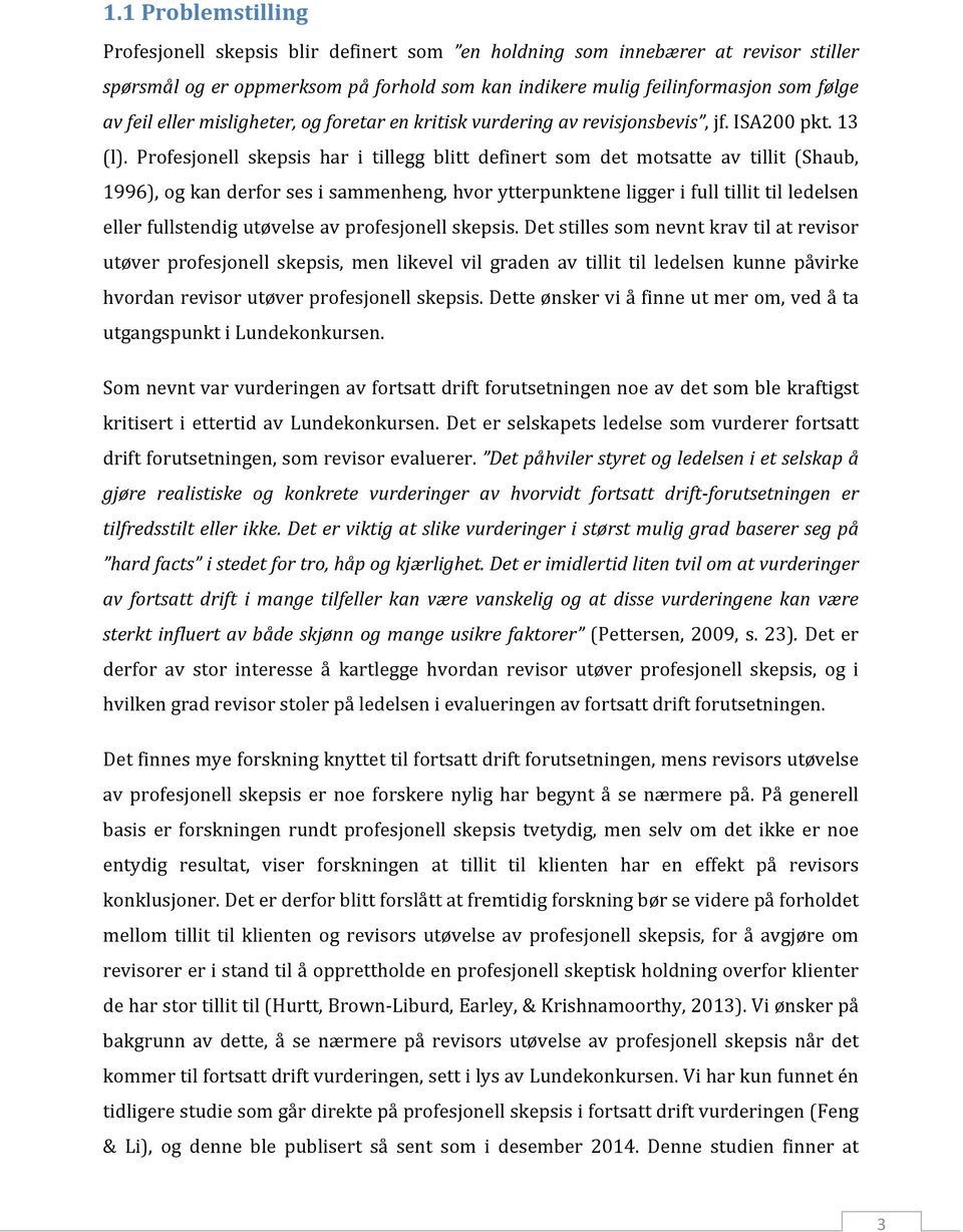 Profesjonell skepsis har i tillegg blitt definert som det motsatte av tillit (Shaub, 1996), og kan derfor ses i sammenheng, hvor ytterpunktene ligger i full tillit til ledelsen eller fullstendig