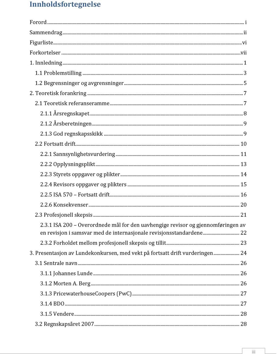 .. 13 2.2.3 Styrets oppgaver og plikter... 14 2.2.4 Revisors oppgaver og plikters... 15 2.2.5 ISA 570 Fortsatt drift... 16 2.2.6 Konsekvenser... 20 2.3 Profesjonell skepsis... 21 2.3.1 ISA 200 Overordnede mål for den uavhengige revisor og gjennomføringen av en revisjon i samsvar med de internasjonale revisjonsstandardene.