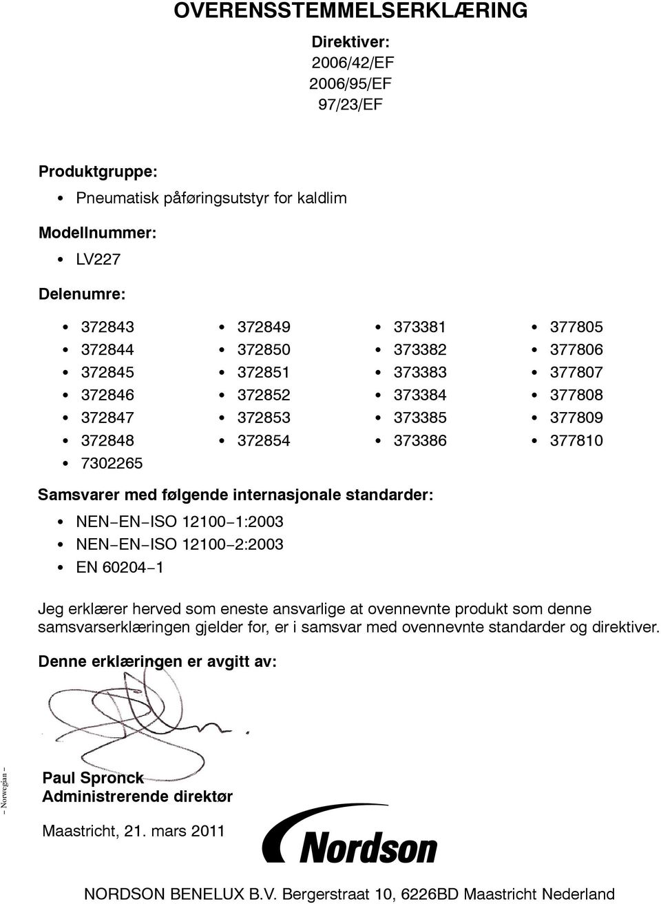 NEN EN ISO 12100 1:2003 NEN EN ISO 12100 2:2003 EN 60204 1 Jeg erklærer herved som eneste ansvarlige at ovennevnte produkt som denne samsvarserklæringen gjelder for, er i samsvar med