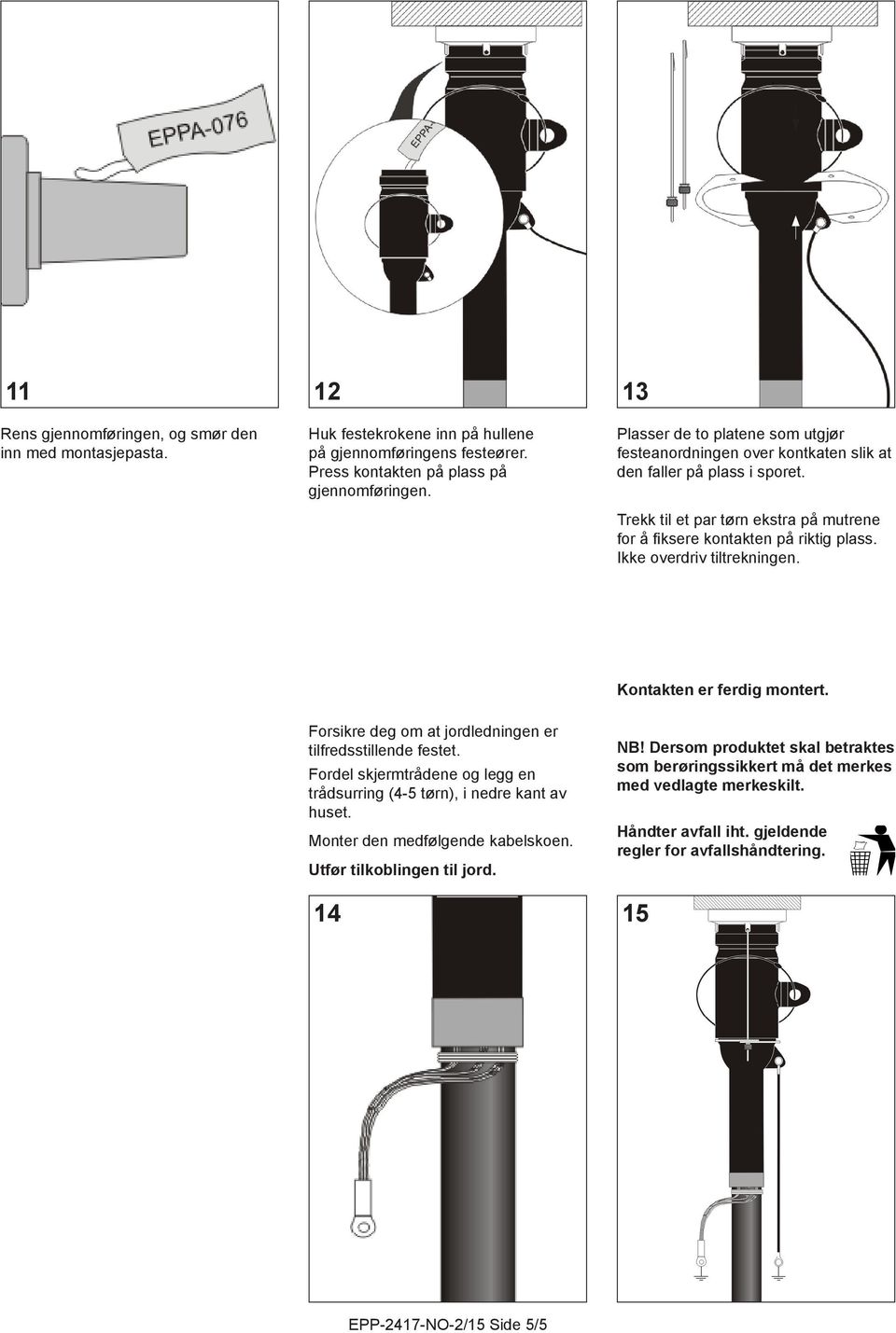 Ikke overdriv tiltrekningen. Kontakten er ferdig montert. Forsikre deg om at jordledningen er tilfredsstillende festet. Fordel skjermtrådene og legg en trådsurring (4-5 tørn), i nedre kant av huset.