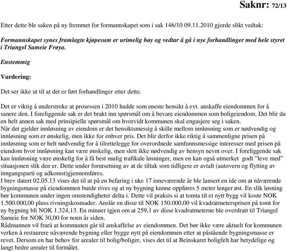 Enstemmig Vurdering: Det ser ikke ut til at det er ført forhandlinger etter dette. Det er viktig å understreke at prosessen i 2010 hadde som eneste hensikt å evt. anskaffe eiendommen for å sanere den.