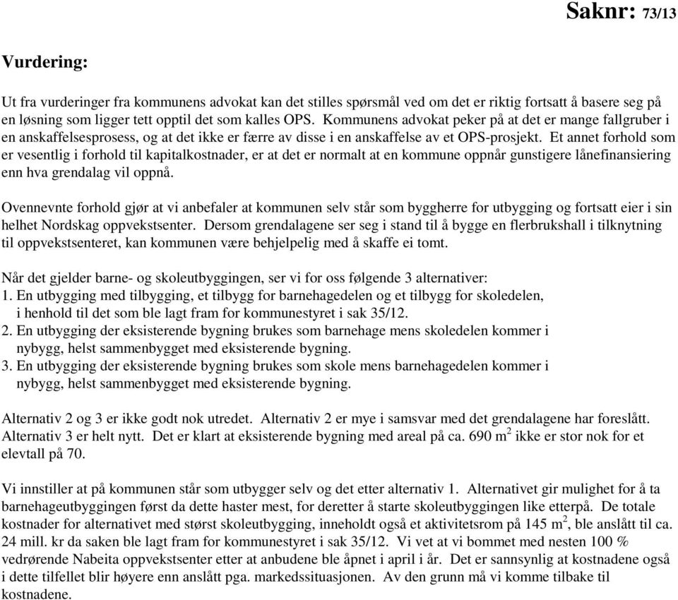 Et annet forhold som er vesentlig i forhold til kapitalkostnader, er at det er normalt at en kommune oppnår gunstigere lånefinansiering enn hva grendalag vil oppnå.