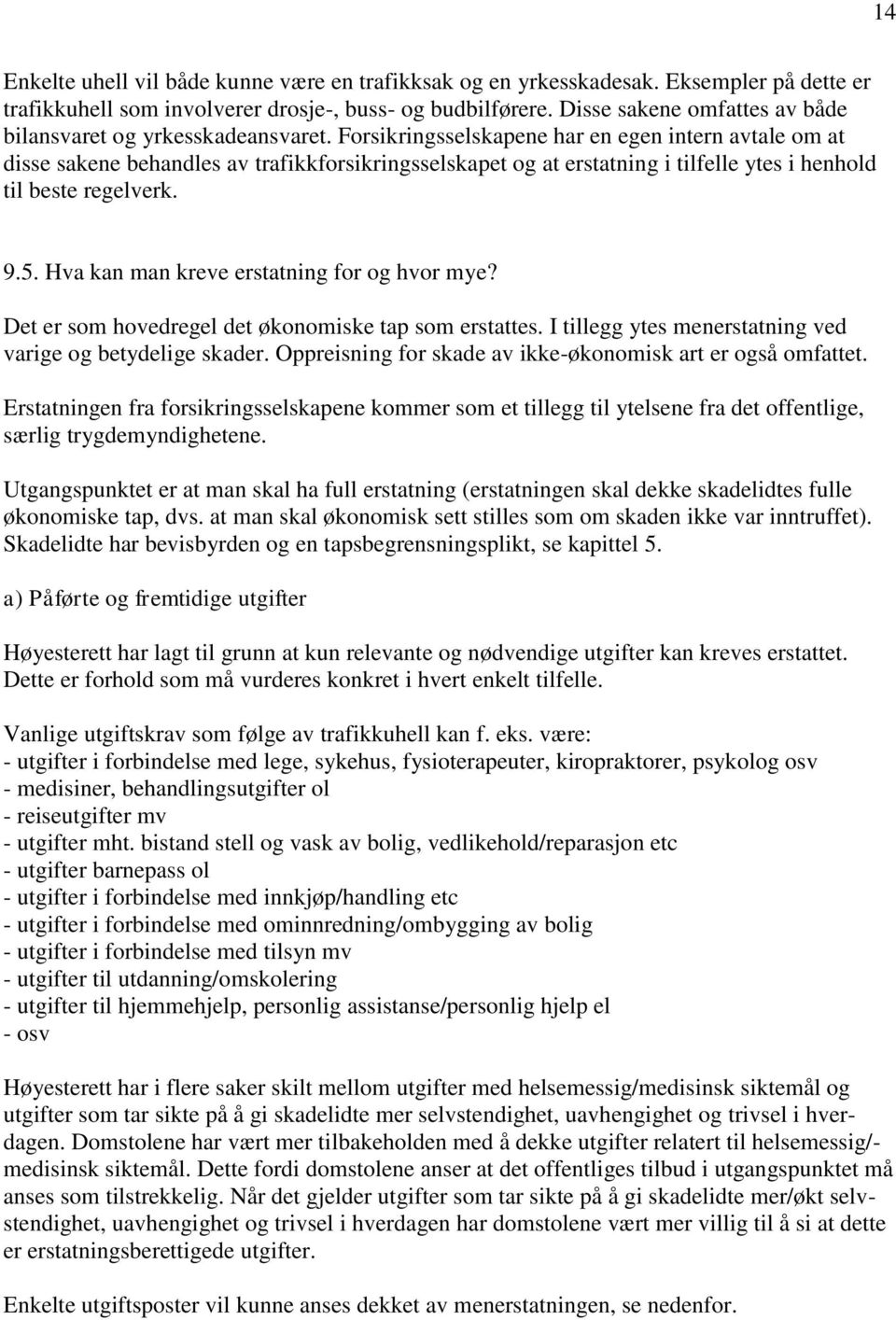 Forsikringsselskapene har en egen intern avtale om at disse sakene behandles av trafikkforsikringsselskapet og at erstatning i tilfelle ytes i henhold til beste regelverk. 9.5.