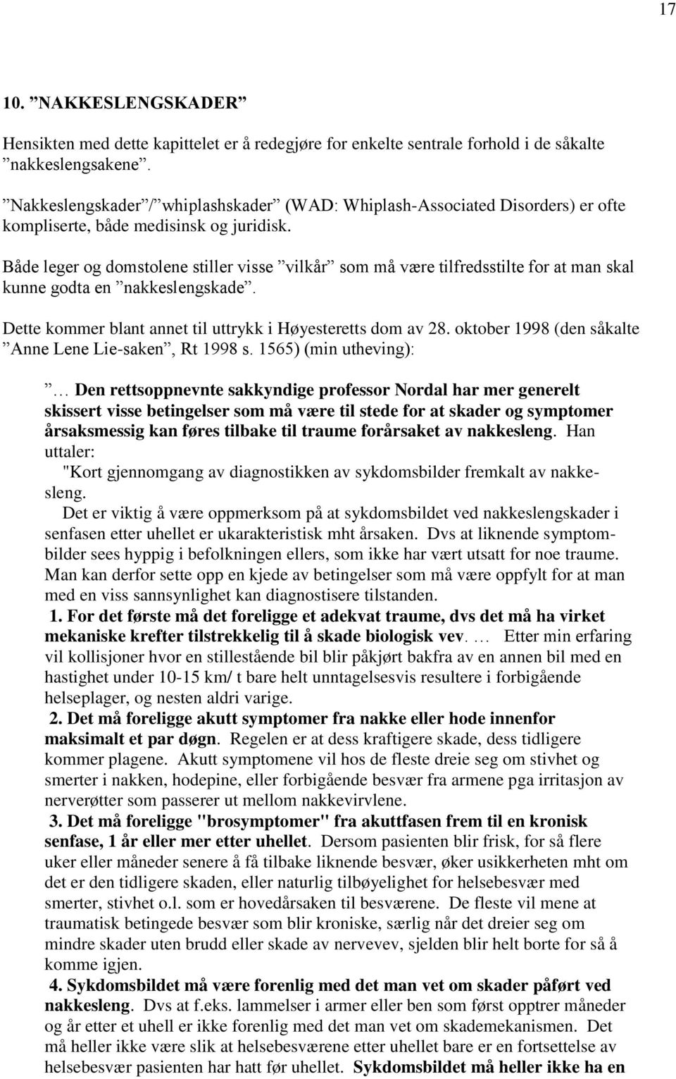 Både leger og domstolene stiller visse vilkår som må være tilfredsstilte for at man skal kunne godta en nakkeslengskade. Dette kommer blant annet til uttrykk i Høyesteretts dom av 28.