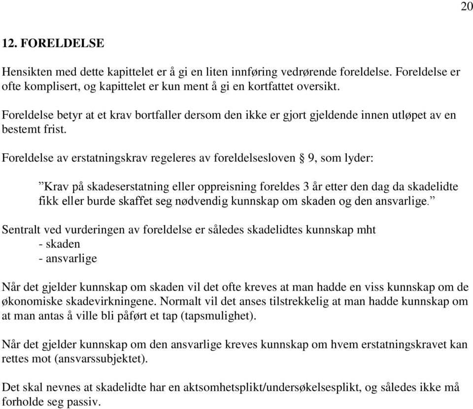 Foreldelse av erstatningskrav regeleres av foreldelsesloven 9, som lyder: Krav på skadeserstatning eller oppreisning foreldes 3 år etter den dag da skadelidte fikk eller burde skaffet seg nødvendig