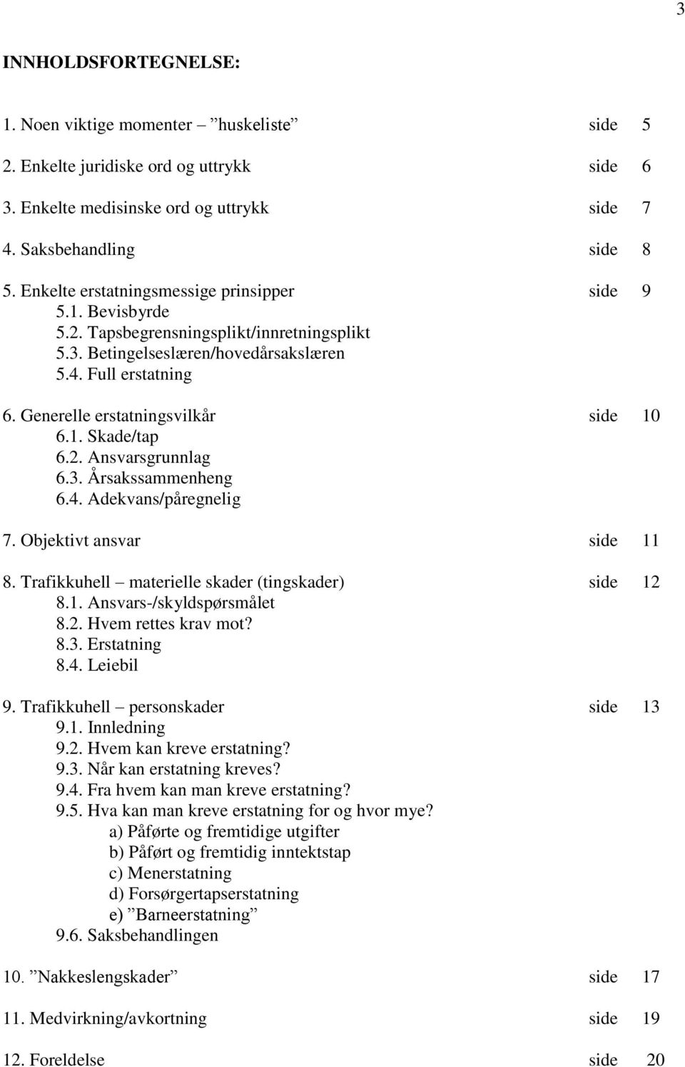 Generelle erstatningsvilkår side 10 6.1. Skade/tap 6.2. Ansvarsgrunnlag 6.3. Årsakssammenheng 6.4. Adekvans/påregnelig 7. Objektivt ansvar side 11 8.