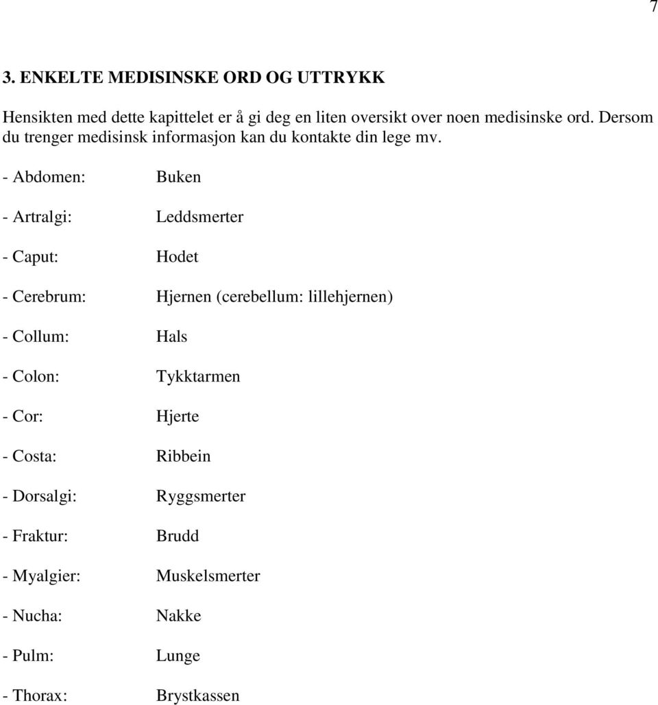 - Abdomen: Buken - Artralgi: Leddsmerter - Caput: Hodet - Cerebrum: Hjernen (cerebellum: lillehjernen) - Collum: Hals -