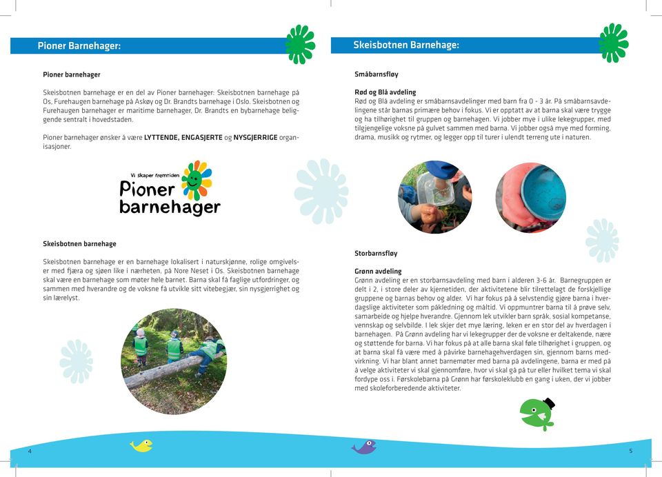 Pioner barnehager ønsker å være LYTTENDE, ENGASJERTE og NYSGJERRIGE organisasjoner. Småbarnsfløy Rød og Blå avdeling Rød og Blå avdeling er småbarnsavdelinger med barn fra 0-3 år.