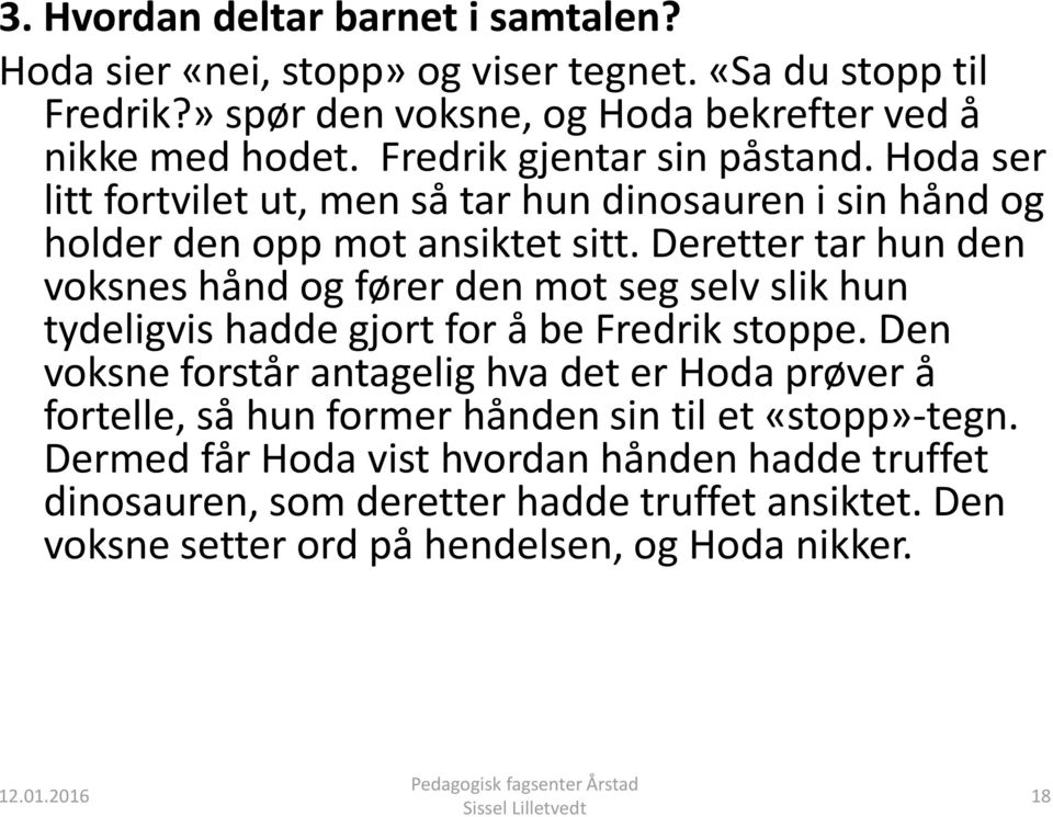 Deretter tar hun den voksnes hånd og fører den mot seg selv slik hun tydeligvis hadde gjort for å be Fredrik stoppe.