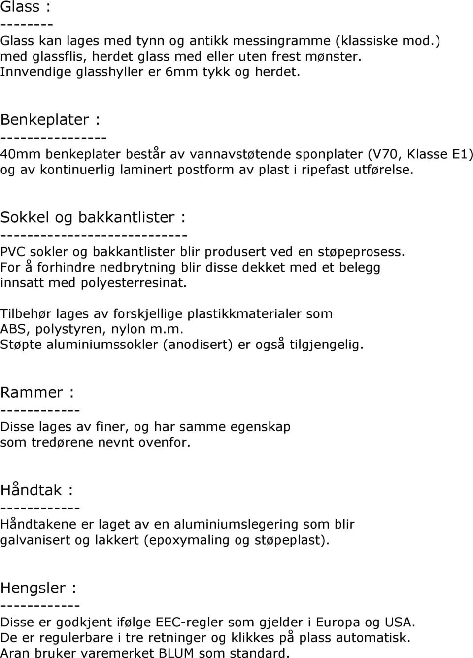 Sokkel og bakkantlister : ---- PVC sokler og bakkantlister blir produsert ved en støpeprosess. For å forhindre nedbrytning blir disse dekket med et belegg innsatt med polyesterresinat.