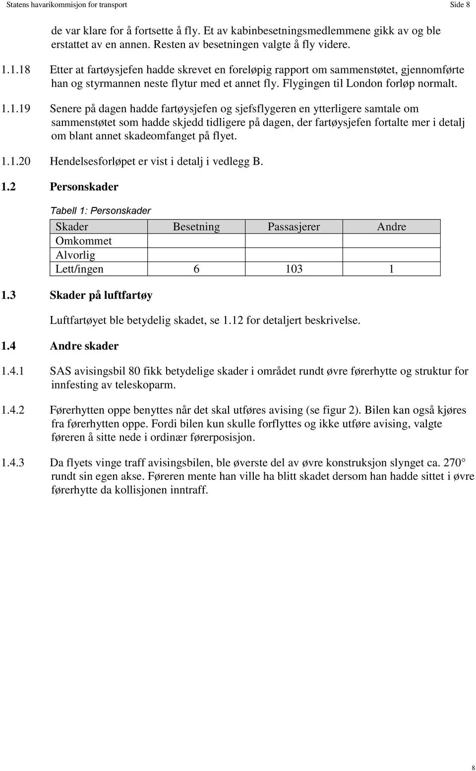 dagen hadde fartøysjefen og sjefsflygeren en ytterligere samtale om sammenstøtet som hadde skjedd tidligere på dagen, der fartøysjefen fortalte mer i detalj om blant annet skadeomfanget på flyet. 1.