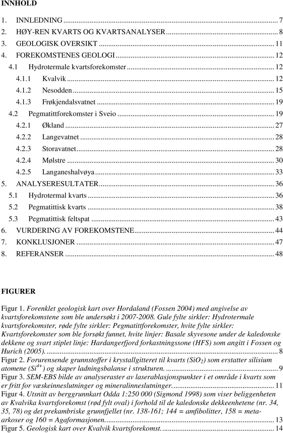 ANALYSERESULTATER... 36 5.1 Hydrotermal kvarts... 36 5.2 Pegmatittisk kvarts... 38 5.3 Pegmatittisk feltspat... 43 6. VURDERING AV FOREKOMSTENE... 44 7. KONKLUSJONER... 47 8. REFERANSER.