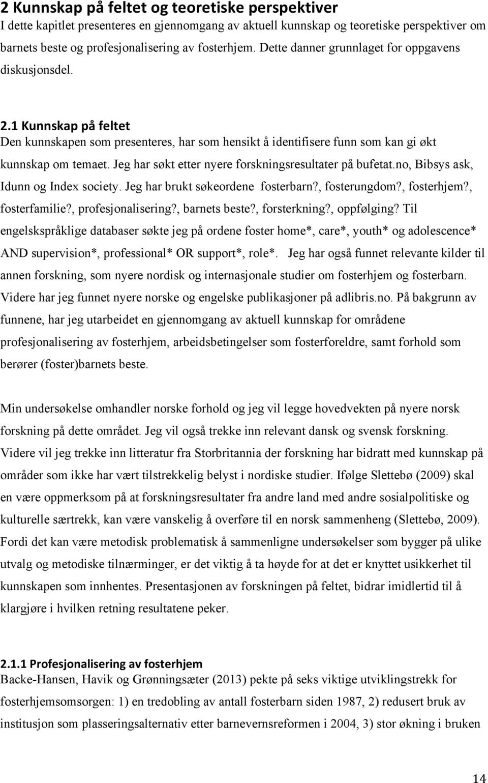 Jeg har søkt etter nyere forskningsresultater på bufetat.no, Bibsys ask, Idunn og Index society. Jeg har brukt søkeordene fosterbarn?, fosterungdom?, fosterhjem?, fosterfamilie?, profesjonalisering?