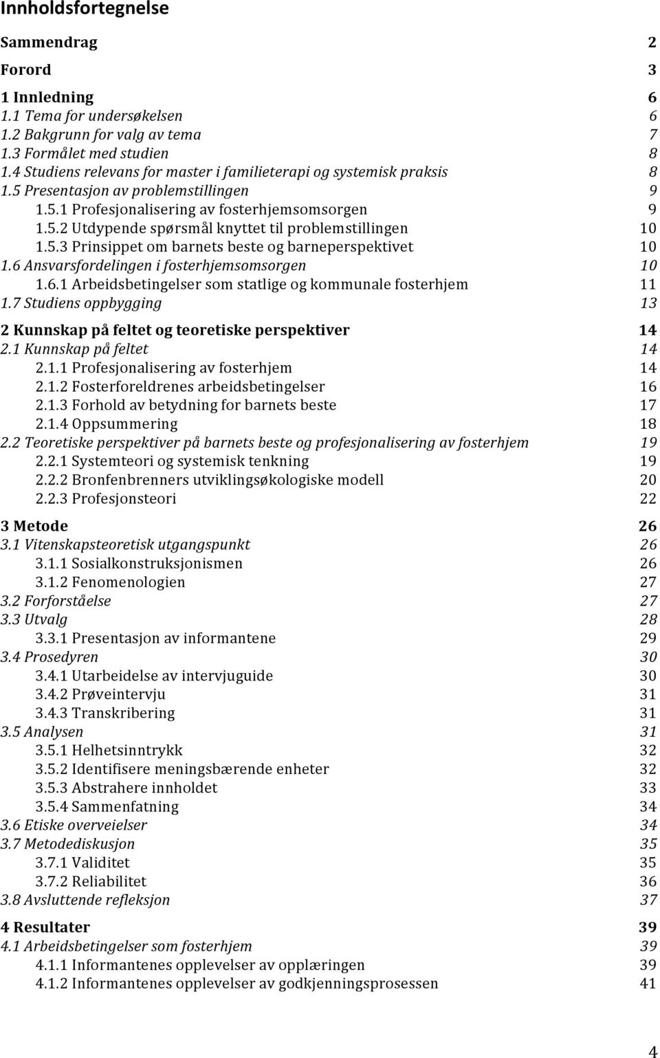 5.3 Prinsippet om barnets beste og barneperspektivet 10 1.6 Ansvarsfordelingen i fosterhjemsomsorgen 10 1.6.1 Arbeidsbetingelser som statlige og kommunale fosterhjem 11 1.