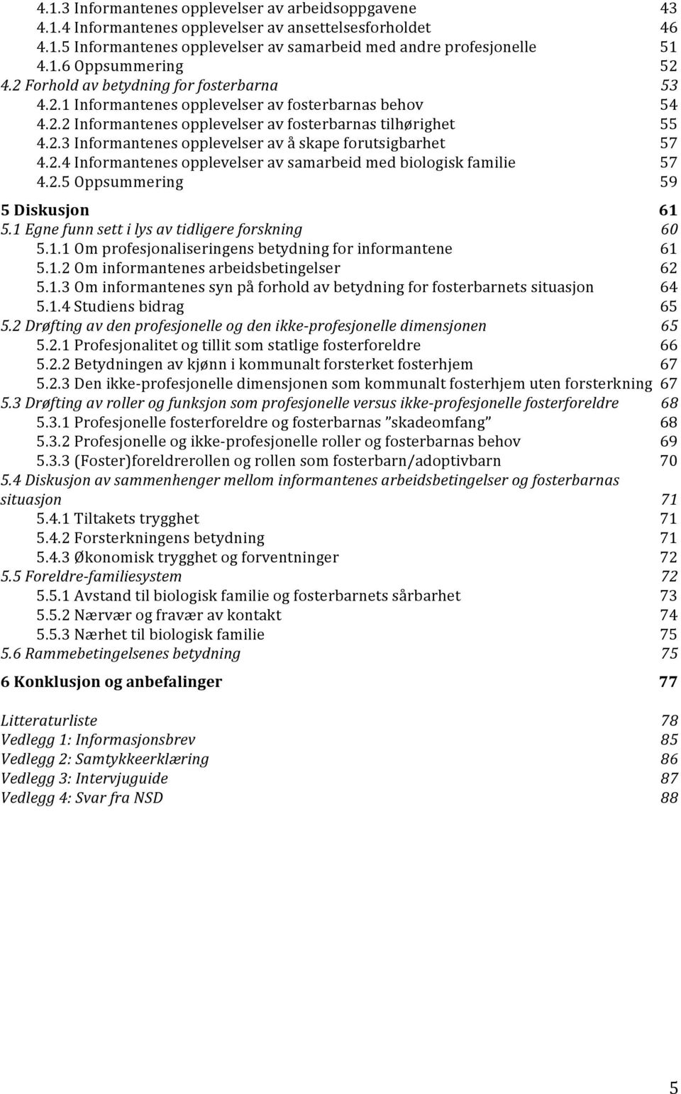 2.4 Informantenes opplevelser av samarbeid med biologisk familie 57 4.2.5 Oppsummering 59 5 Diskusjon 61 5.1 Egne funn sett i lys av tidligere forskning 60 5.1.1 Om profesjonaliseringens betydning for informantene 61 5.