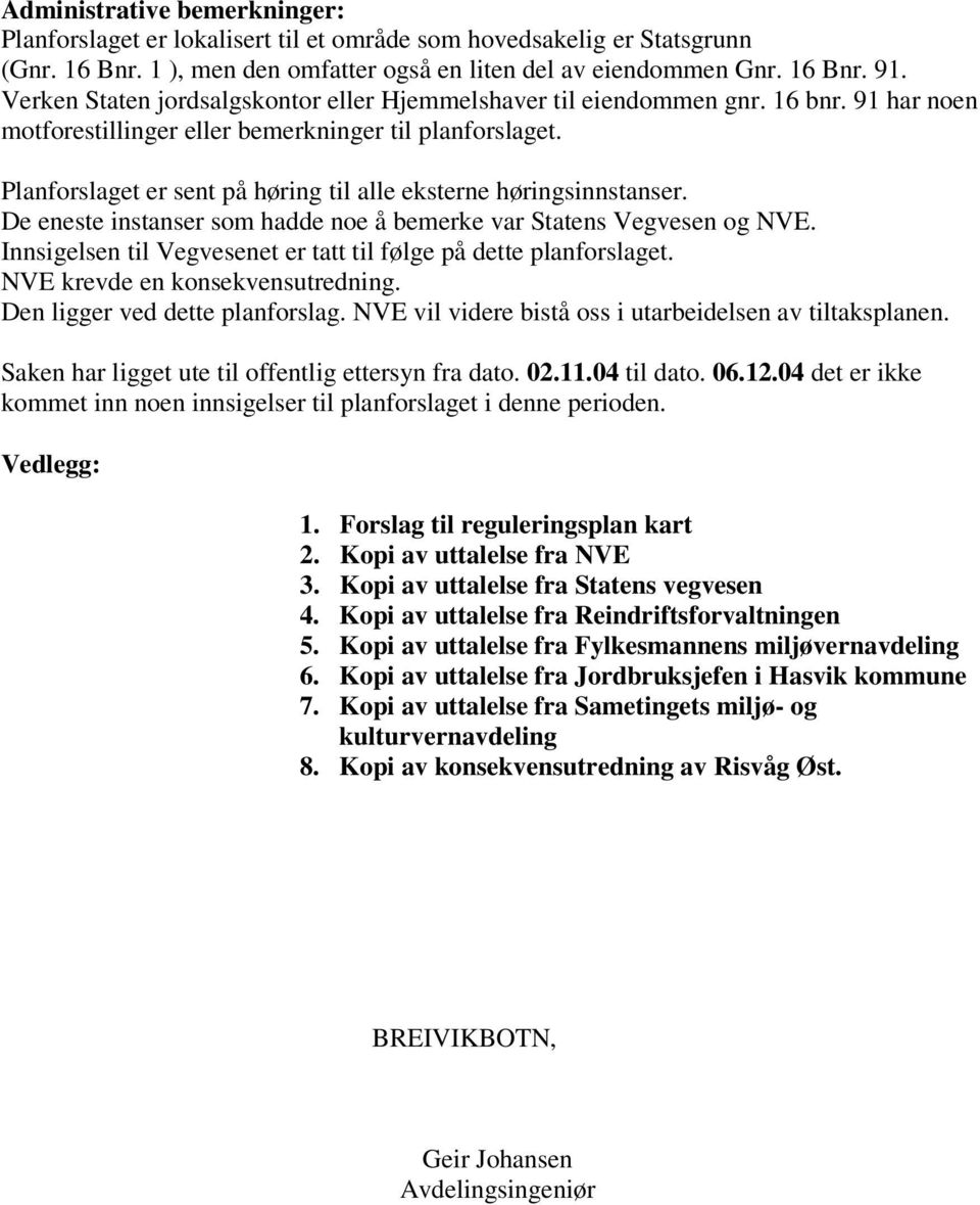 Planforslaget er sent på høring til alle eksterne høringsinnstanser. De eneste instanser som hadde noe å bemerke var Statens Vegvesen og NVE.