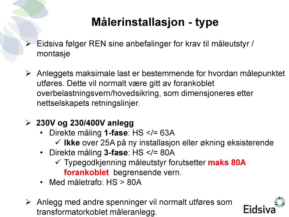 230V og 230/400V anlegg Direkte måling 1-fase: HS </= 63A Ikke over 25A på ny installasjon eller økning eksisterende Direkte måling 3-fase: HS </= 80A