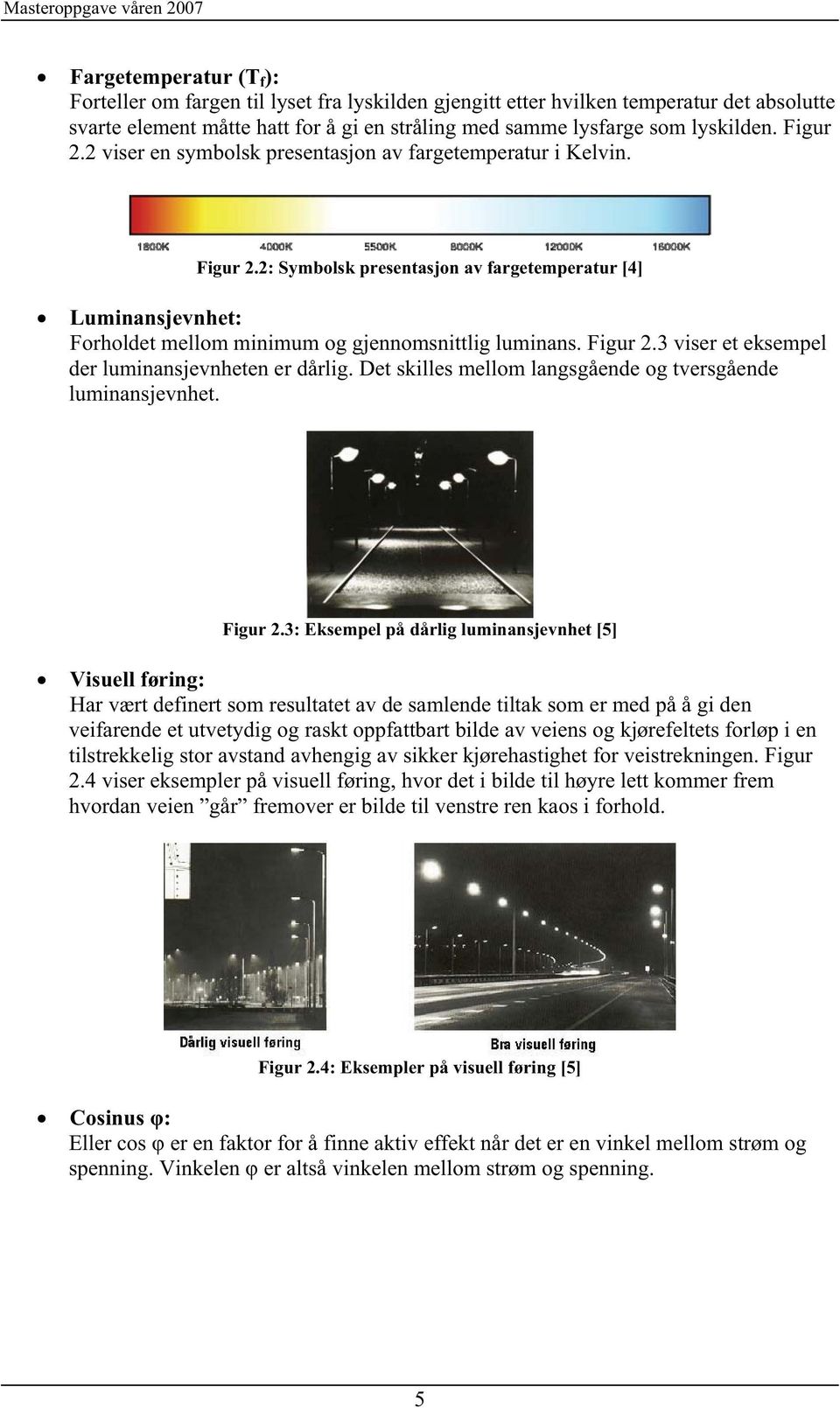 Figur 2.3 viser et eksempel der luminansjevnheten er dårlig. Det skilles mellom langsgående og tversgående luminansjevnhet. Figur 2.