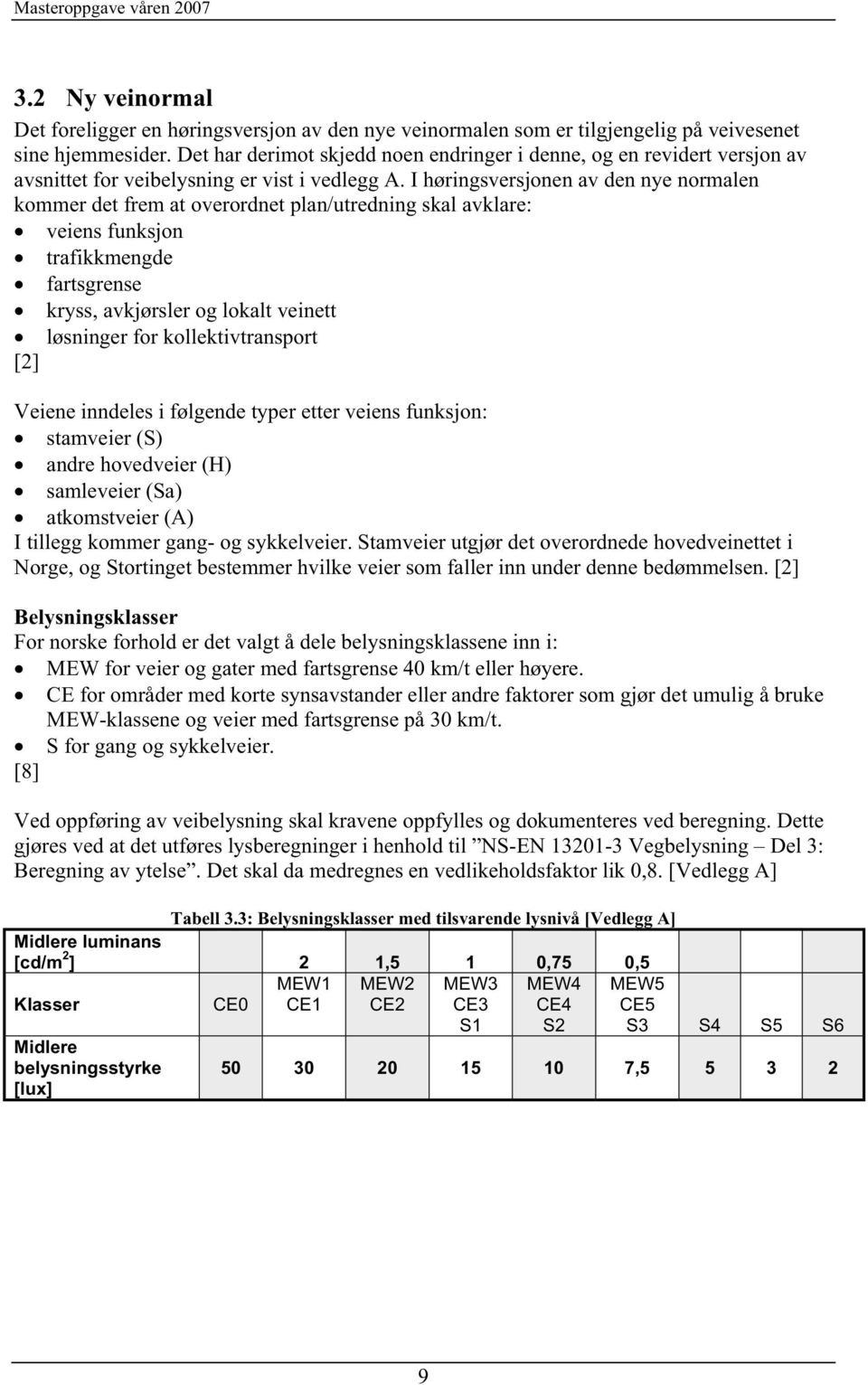 I høringsversjonen av den nye normalen kommer det frem at overordnet plan/utredning skal avklare veiens funksjon trafikkmengde fartsgrense kryss, avkjørsler og lokalt veinett løsninger for