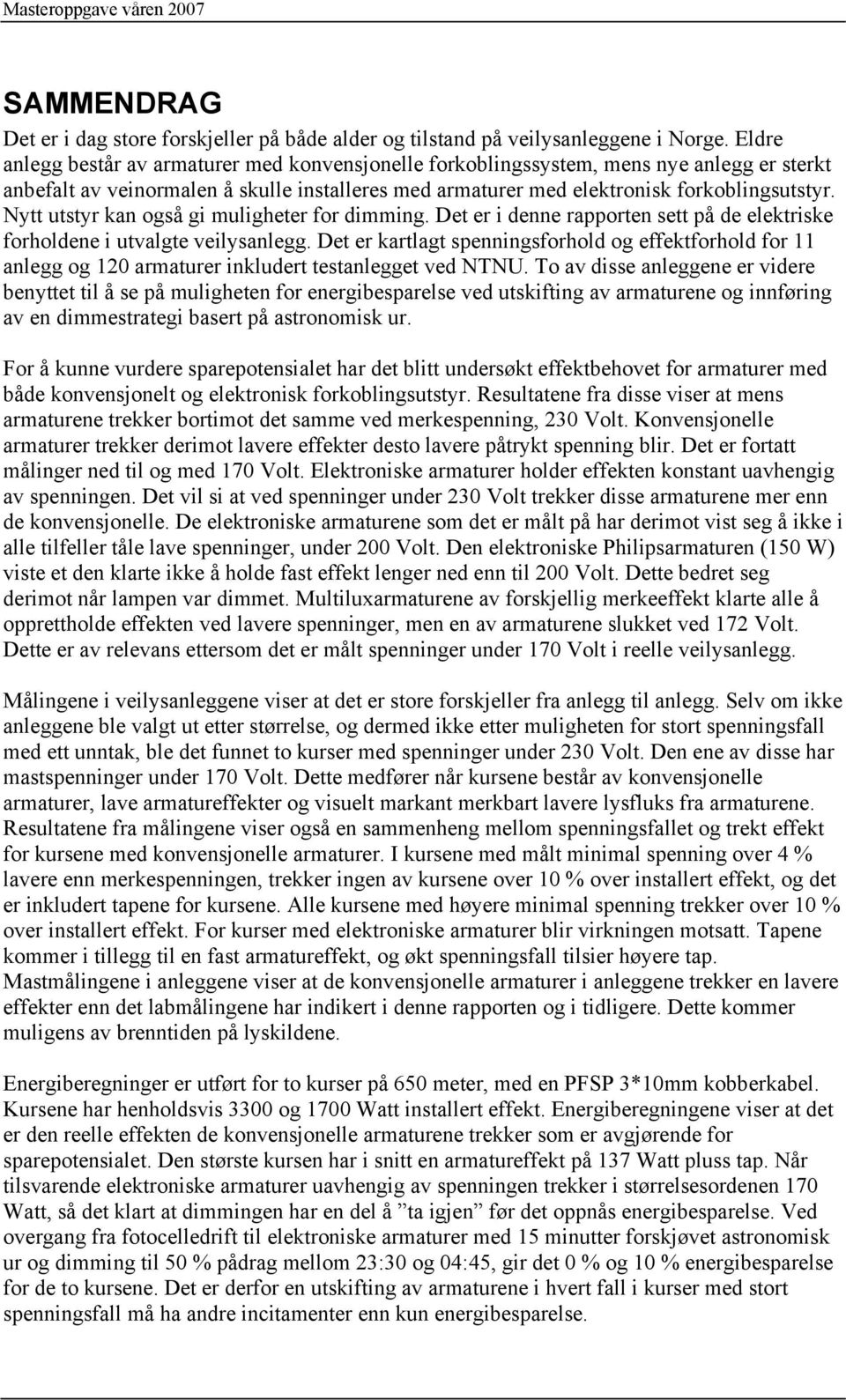 Nytt utstyr kan også gi muligheter for dimming. Det er i denne rapporten sett på de elektriske forholdene i utvalgte veilysanlegg.