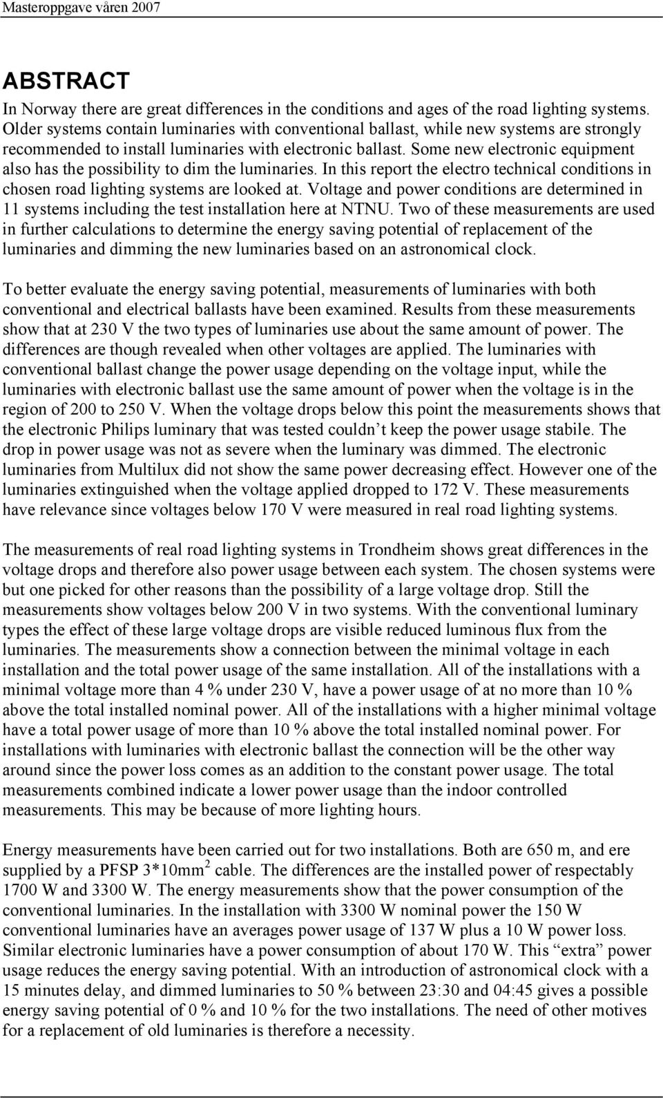 Some new electronic equipment also has the possibility to dim the luminaries. In this report the electro technical conditions in chosen road lighting systems are looked at.