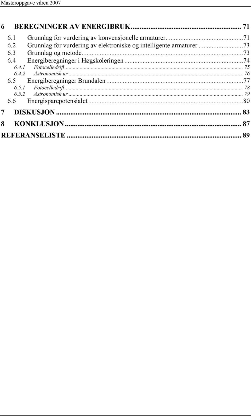 2 Grunnlag for vurdering av elektroniske og intelligente armaturer...73 6.3 Grunnlag og metode...73 6.4 Energiberegninger i Høgskoleringen.