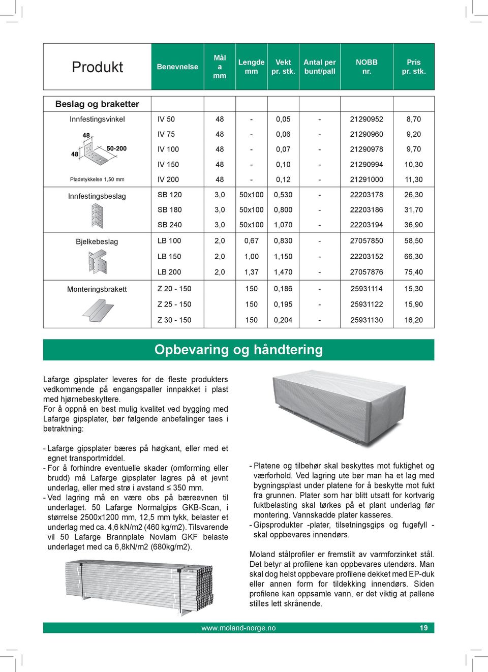 48-0,12-21291000 11,30 Innfestingsbeslg SB 120 3,0 50x100 0,530-22203178 26,30 SB 180 3,0 50x100 0,800-22203186 31,70 SB 240 3,0 50x100 1,070-22203194 36,90 Bjelkebeslg LB 100 2,0 0,67 0,830-27057850