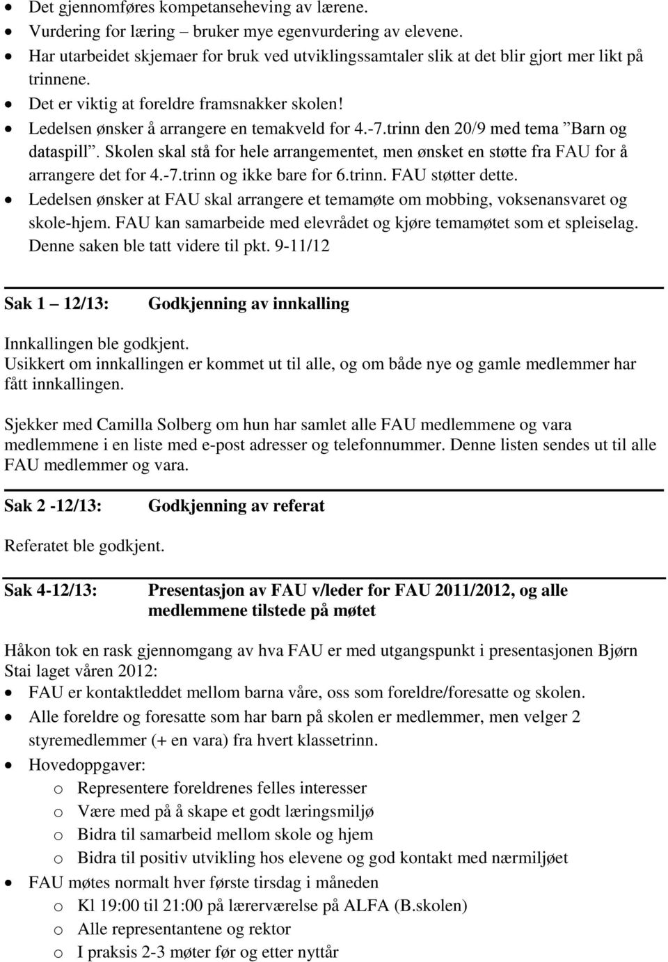 trinn den 20/9 med tema Barn og dataspill. Skolen skal stå for hele arrangementet, men ønsket en støtte fra FAU for å arrangere det for 4.-7.trinn og ikke bare for 6.trinn. FAU støtter dette.