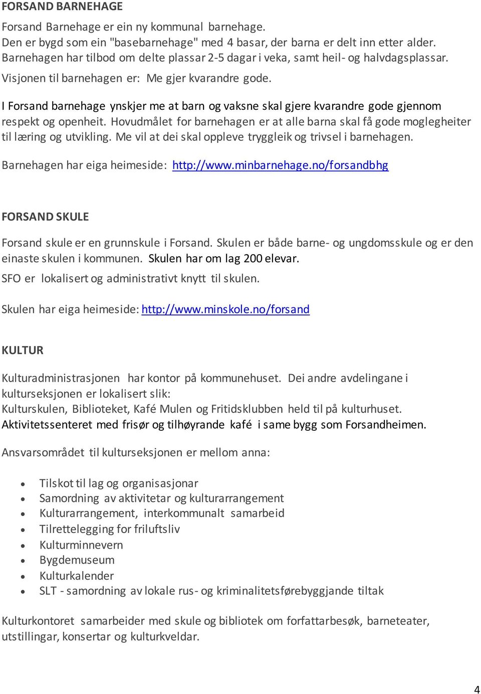 I Forsand barnehage ynskjer me at barn og vaksne skal gjere kvarandre gode gjennom respekt og openheit. Hovudmålet for barnehagen er at alle barna skal få gode moglegheiter til læring og utvikling.