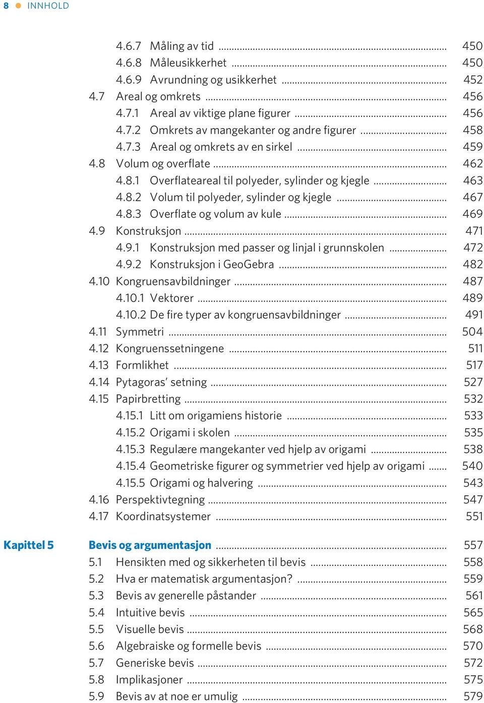 .. 469 4.9 Konstruksjon... 471 4.9.1 Konstruksjon med passer og linjal i grunnskolen... 472 4.9.2 Konstruksjon i GeoGebra... 482 4.10 Kongruensavbildninger... 487 4.10.1 Vektorer... 489 4.10.2 De fire typer av kongruensavbildninger.