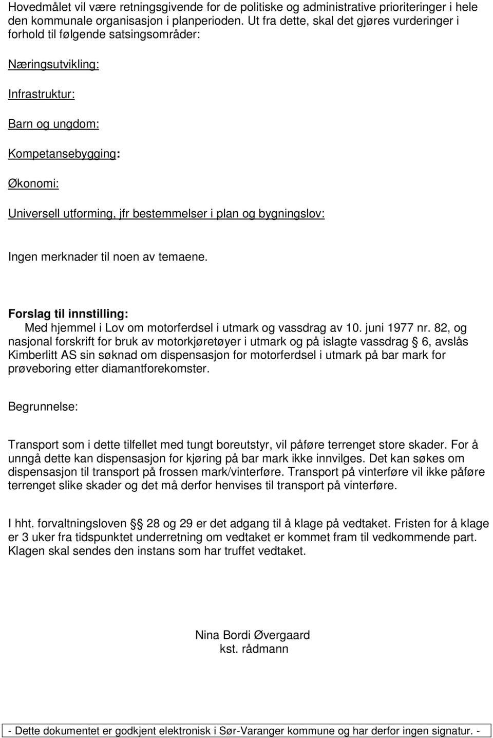 plan og bygningslov: Ingen merknader til noen av temaene. Forslag til innstilling: Med hjemmel i Lov om motorferdsel i utmark og vassdrag av 10. juni 1977 nr.