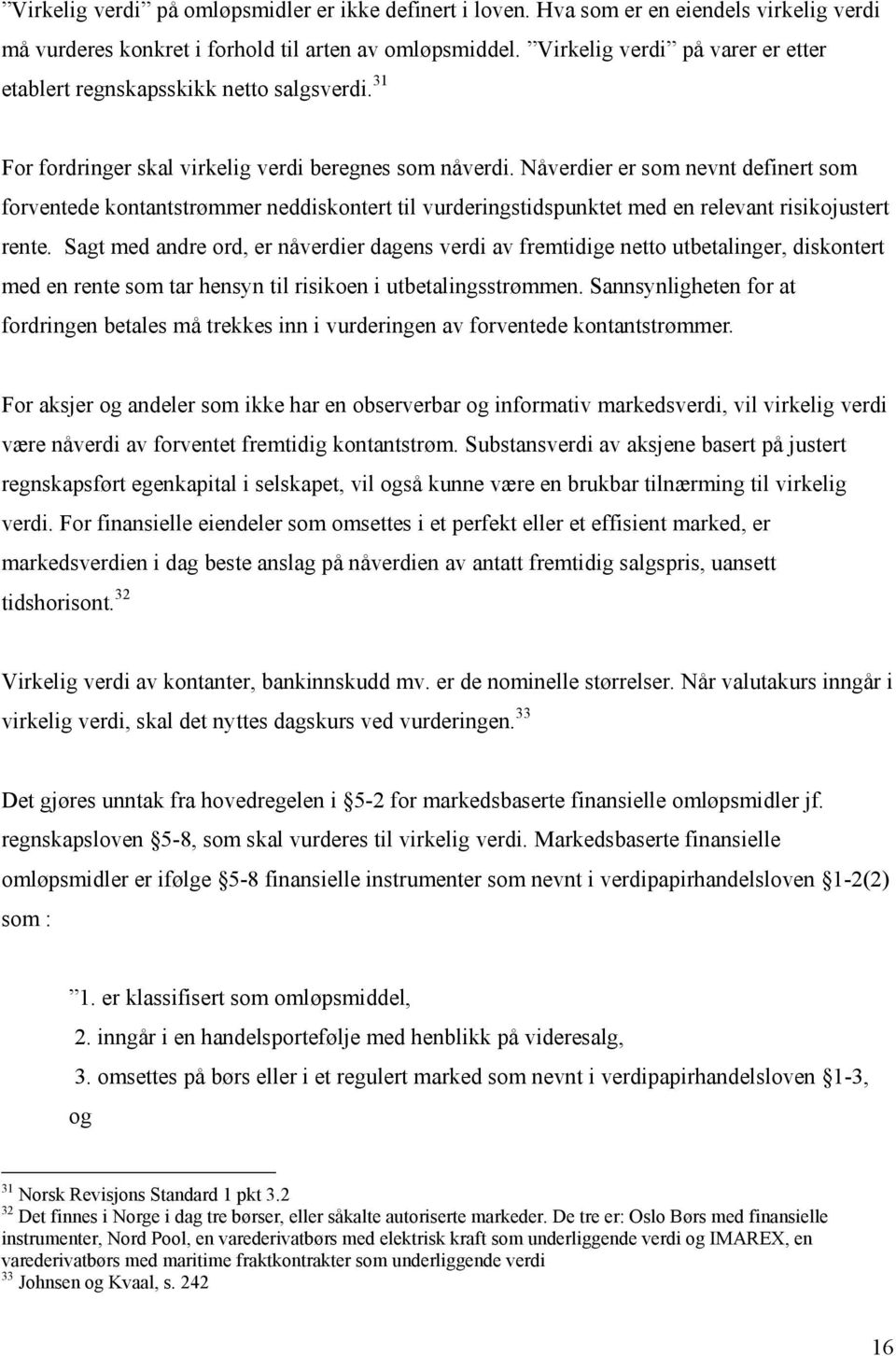 Nåverdier er som nevnt definert som forventede kontantstrømmer neddiskontert til vurderingstidspunktet med en relevant risikojustert rente.