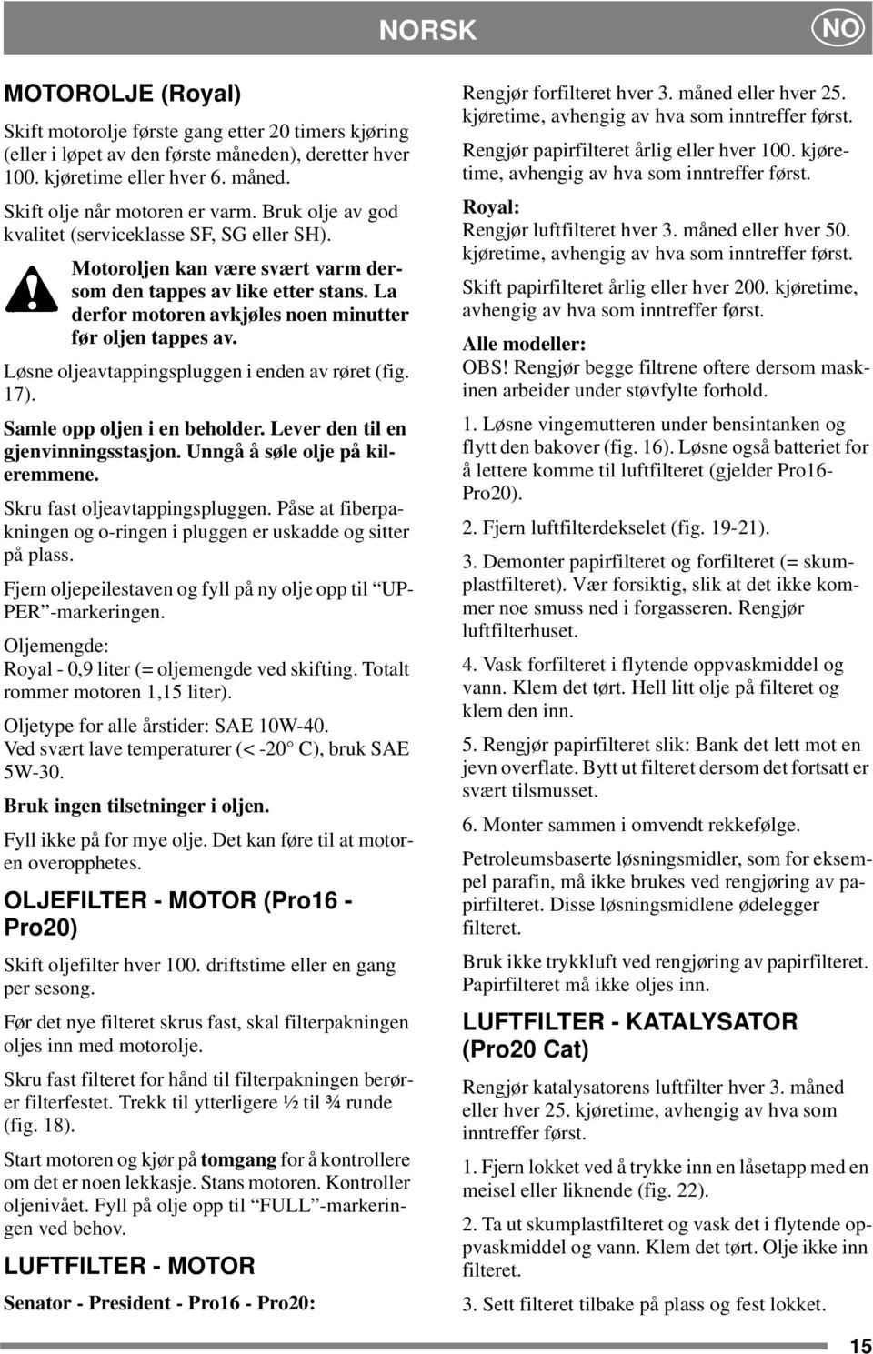 Løsne oljeavtappingspluggen i enden av røret (fig. 17). Samle opp oljen i en beholder. Lever den til en gjenvinningsstasjon. Unngå å søle olje på kileremmene. Skru fast oljeavtappingspluggen.