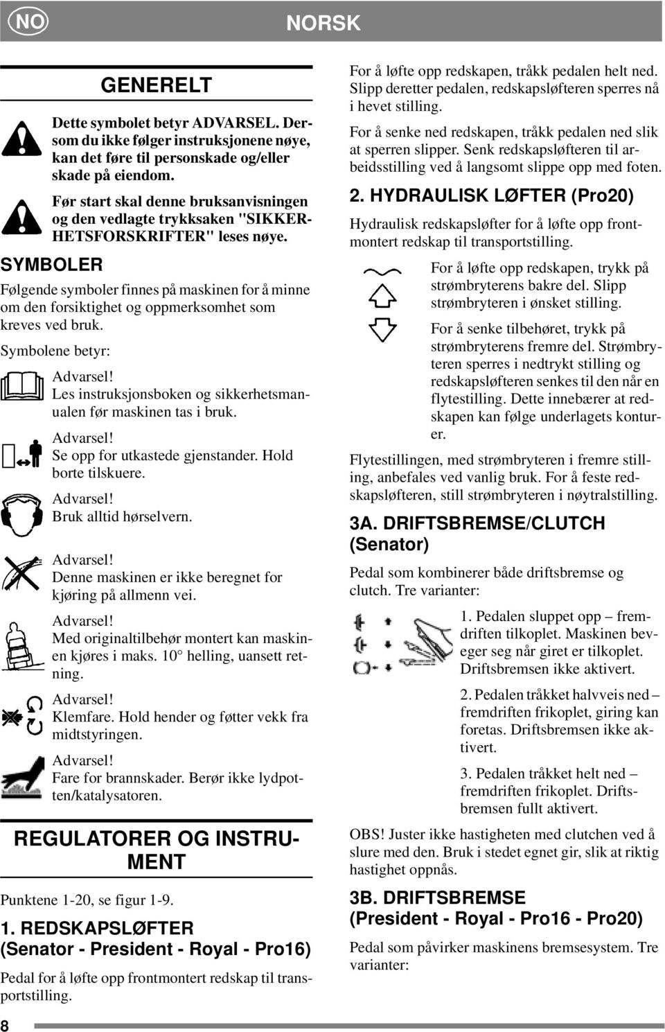 SYMBOLER Følgende symboler finnes på maskinen for å minne om den forsiktighet og oppmerksomhet som kreves ved bruk. Symbolene betyr: Advarsel!