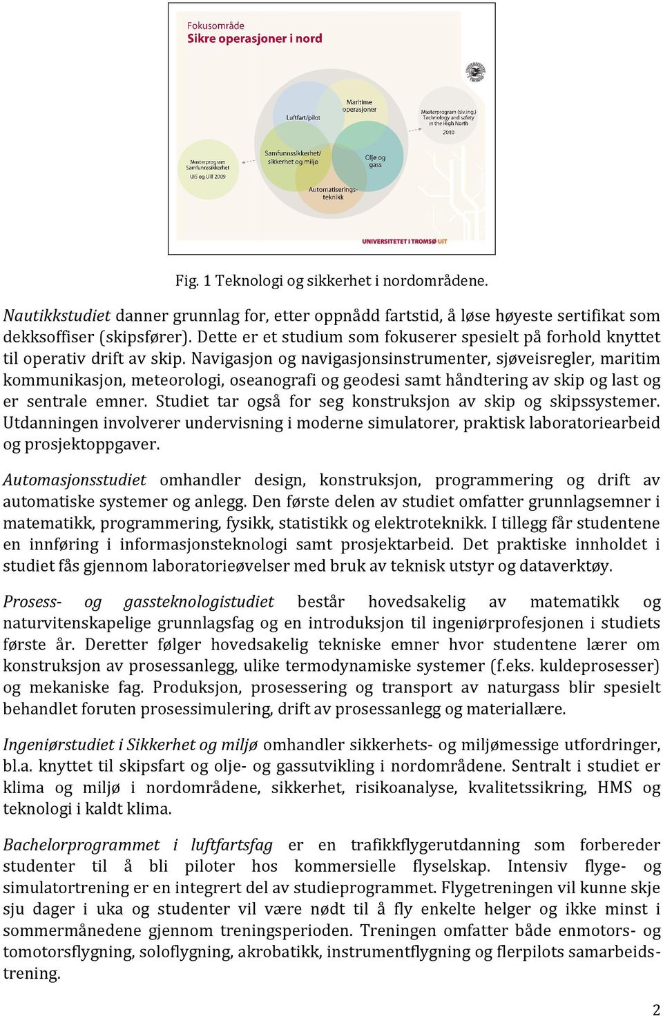 Navigasjon og navigasjonsinstrumenter, sjøveisregler, maritim kommunikasjon, meteorologi, oseanografi og geodesi samt håndtering av skip og last og er sentrale emner.