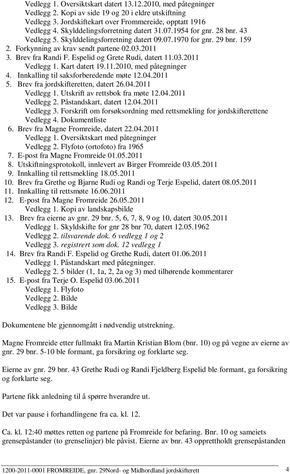 Brev fra Randi F. Espelid og Grete Rudi, datert 11.03.2011 Vedlegg 1. Kart datert 19.11.2010, med påtegninger 4. Innkalling til saksforberedende møte 12.04.2011 5.