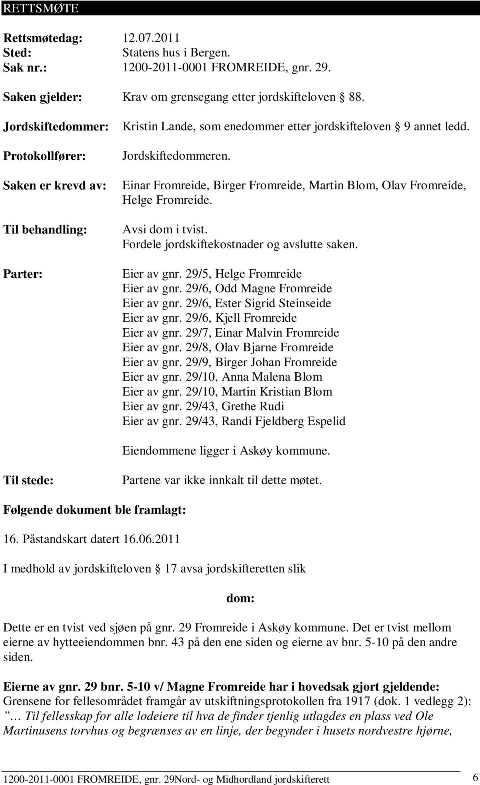 Einar Fromreide, Birger Fromreide, Martin Blom, Olav Fromreide, Helge Fromreide. Avsi dom i tvist. Fordele jordskiftekostnader og avslutte saken. Eier av gnr. 29/5, Helge Fromreide Eier av gnr.