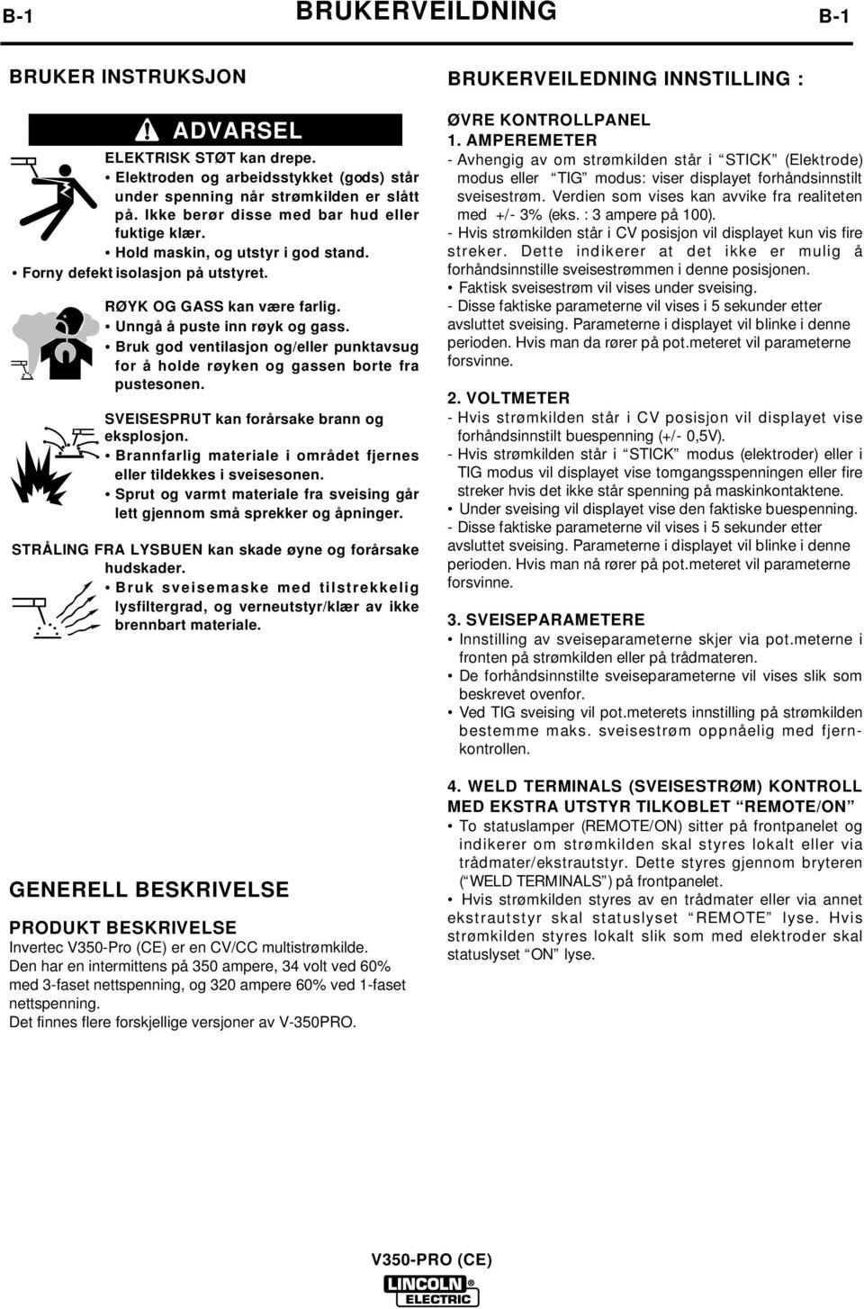 ruk god ventilasjon og/eller punktavsug for å holde røyken og gassen borte fra pustesonen. SVEISESPRUT kan forårsake brann og eksplosjon.