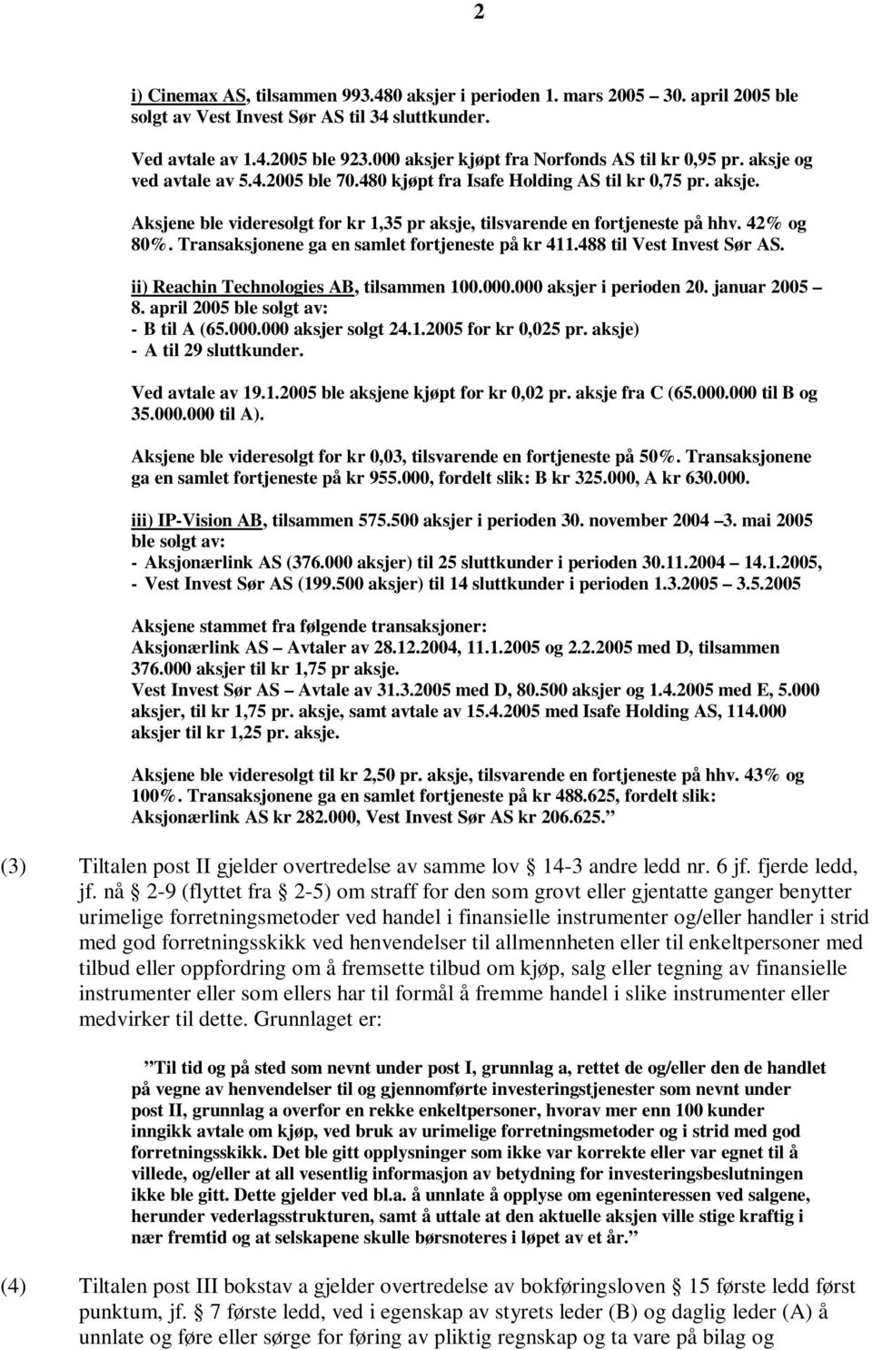 42% og 80%. Transaksjonene ga en samlet fortjeneste på kr 411.488 til Vest Invest Sør AS. ii) Reachin Technologies AB, tilsammen 100.000.000 aksjer i perioden 20. januar 2005 8.