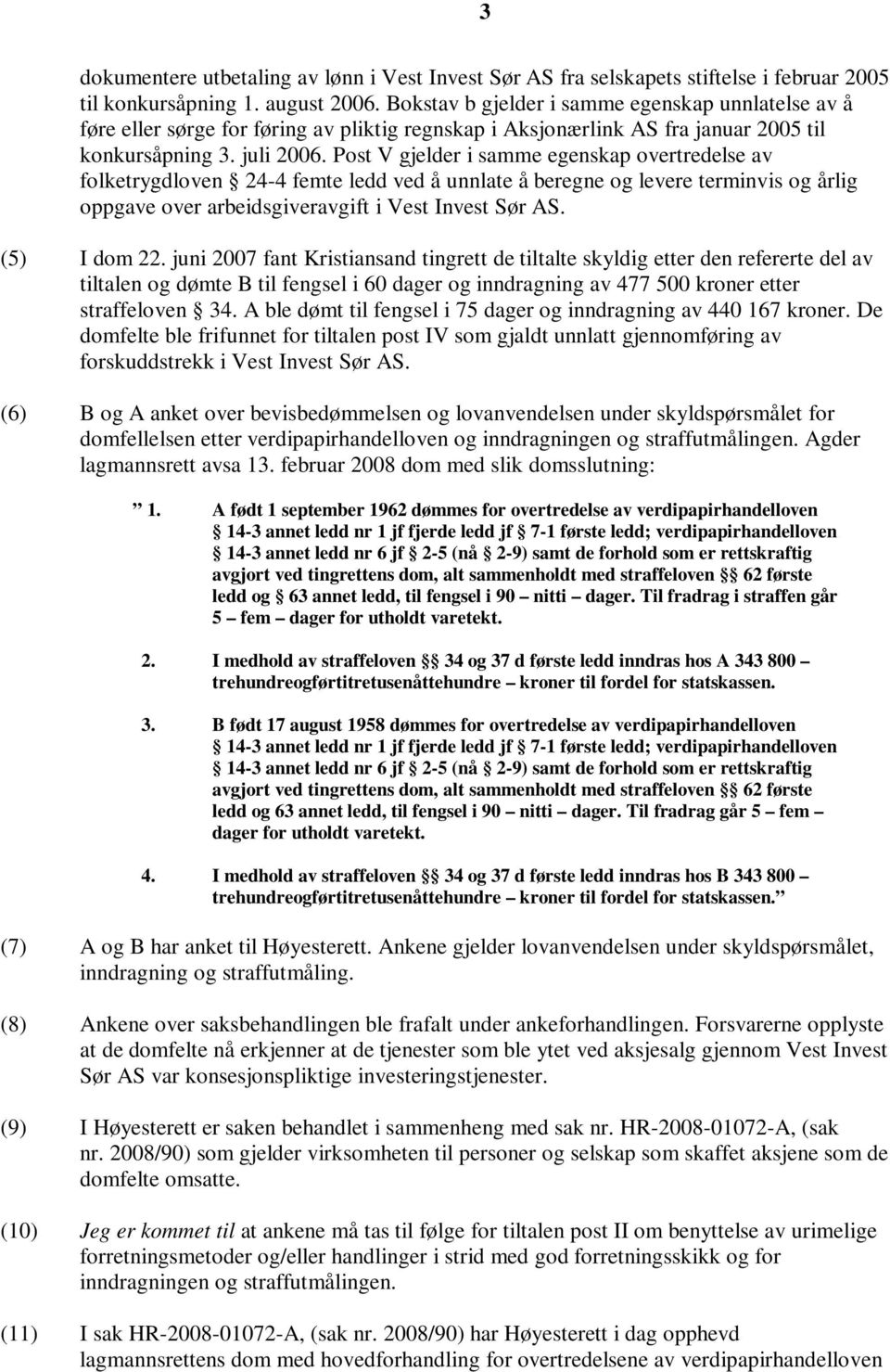 Post V gjelder i samme egenskap overtredelse av folketrygdloven 24-4 femte ledd ved å unnlate å beregne og levere terminvis og årlig oppgave over arbeidsgiveravgift i Vest Invest Sør AS. (5) I dom 22.