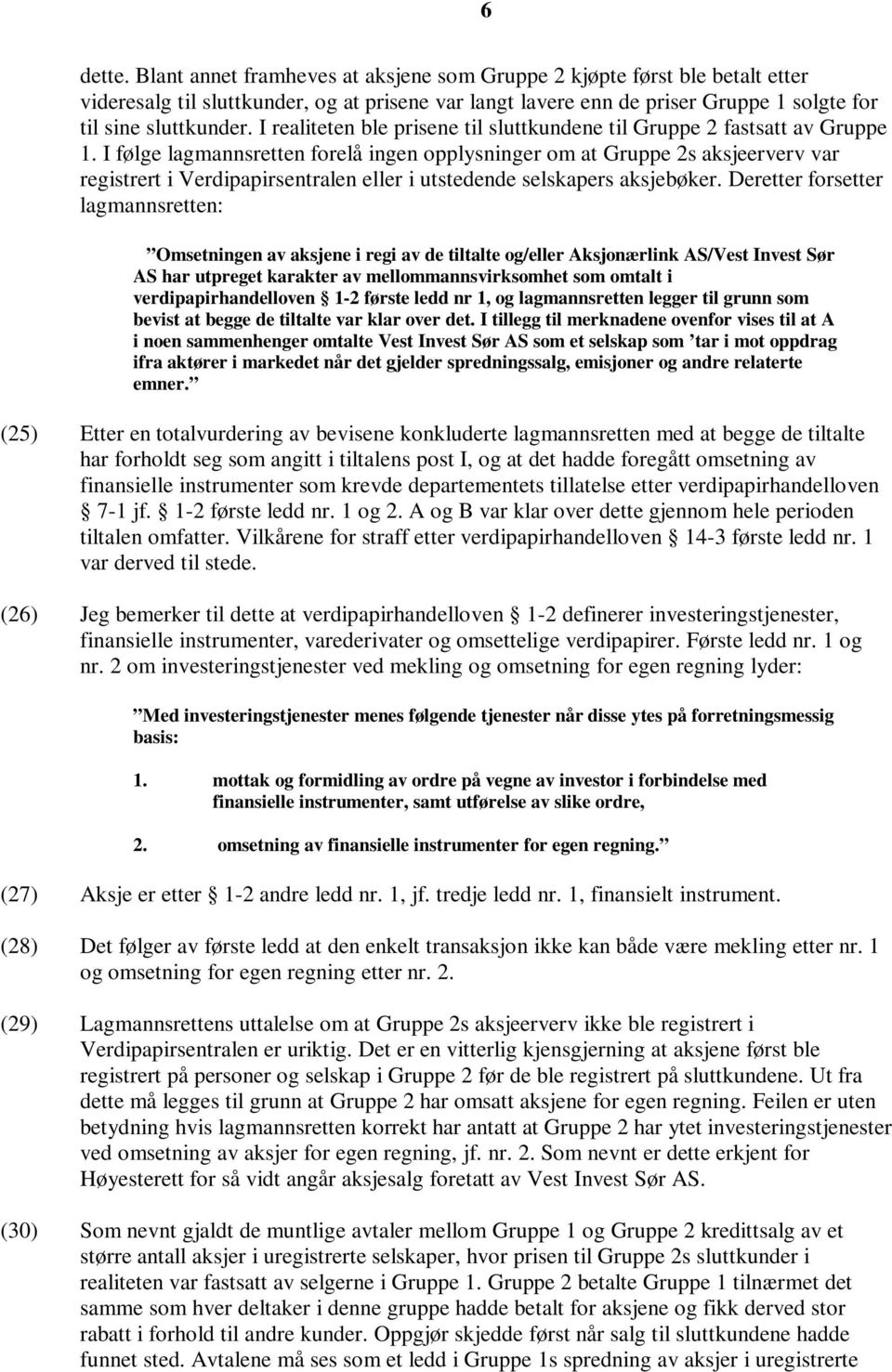 I følge lagmannsretten forelå ingen opplysninger om at Gruppe 2s aksjeerverv var registrert i Verdipapirsentralen eller i utstedende selskapers aksjebøker.